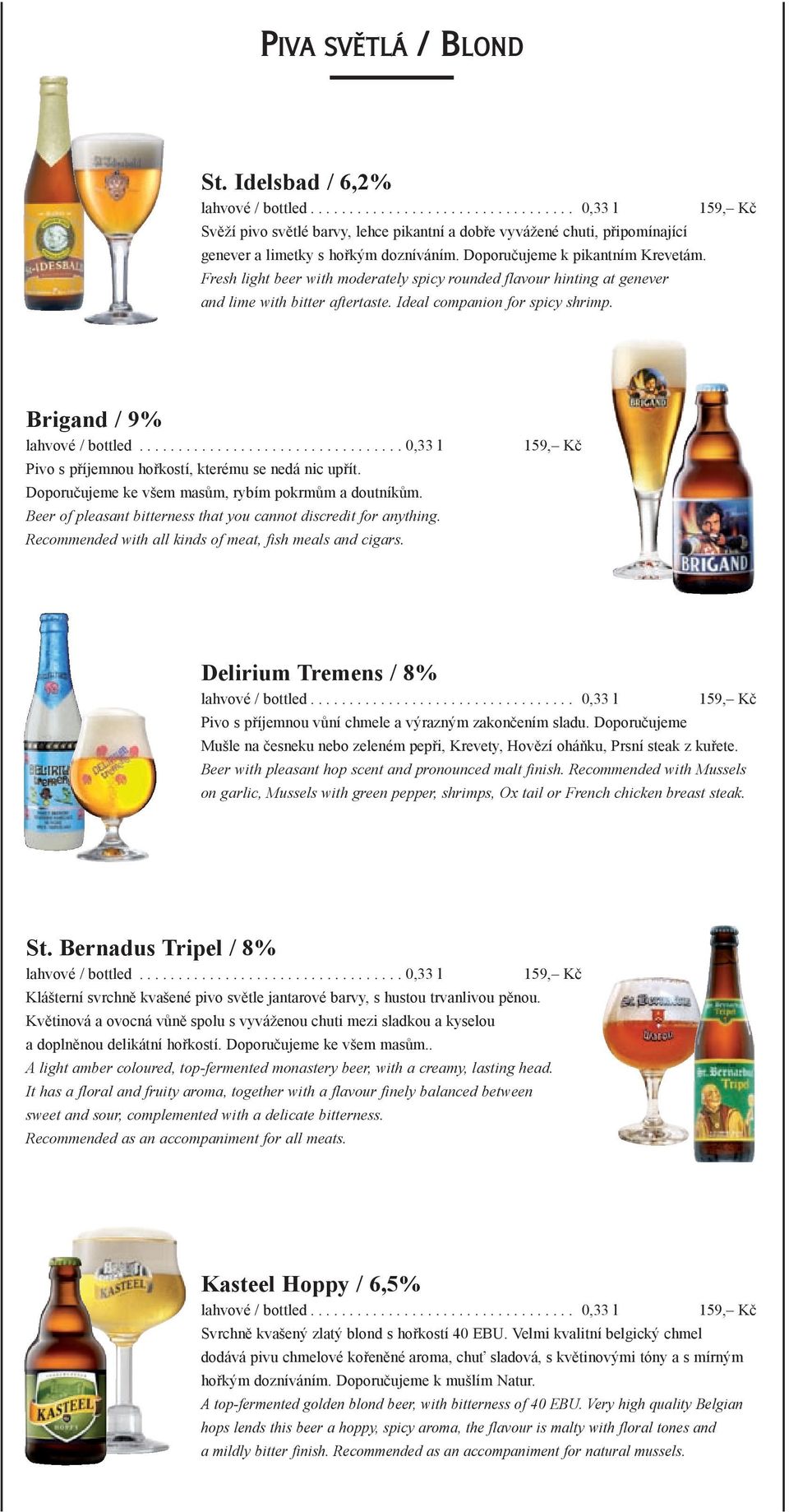 Brigand / 9% Pivo s příjemnou hořkostí, kterému se nedá nic upřít. Doporučujeme ke všem masům, rybím pokrmům a doutníkům. Beer of pleasant bitterness that you cannot discredit for anything.