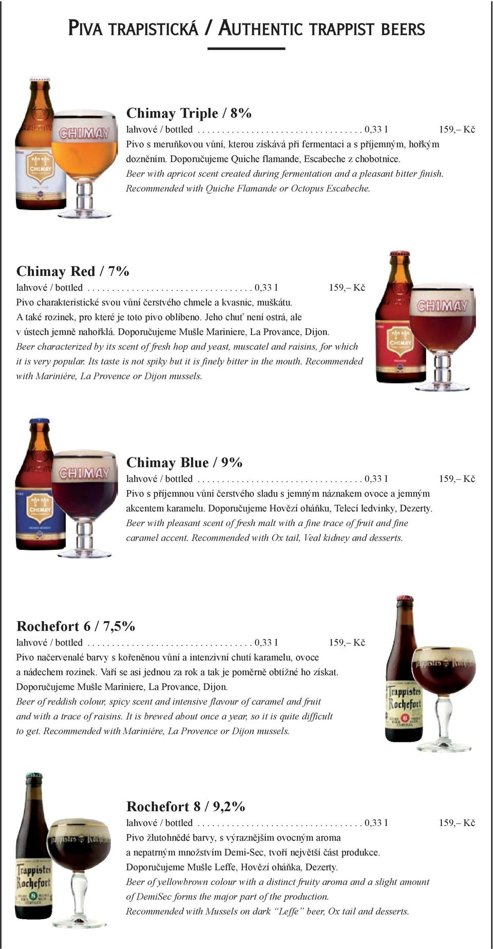 Chimay Red / 7% Pivo charakteristické svou vůní čerstvého chmele a kvasnic, muškátu. A také rozinek, pro které je toto pivo oblíbeno. Jeho chuť není ostrá, ale v ústech jemně nahořklá.