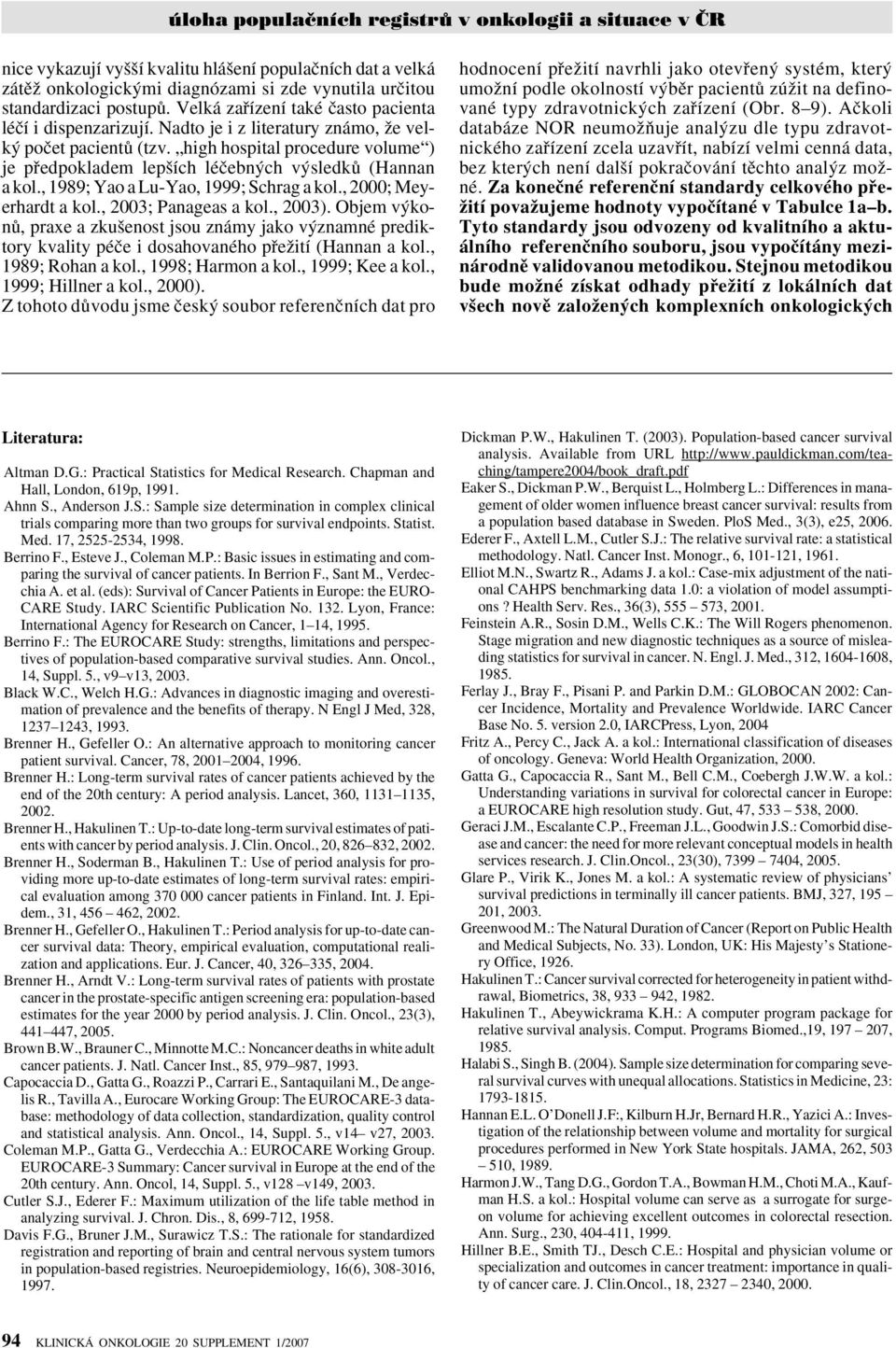 , 2000; Meyerhardt a kol., 2003; Panageas a kol., 2003). Objem v konû, praxe a zku enost jsou známy jako v znamné prediktory kvality péãe i dosahovaného pfieïití (Hannan a kol., 1989; Rohan a kol.