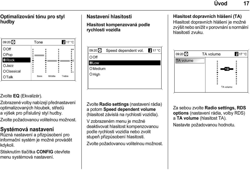 Zvolte požadovanou volitelnou možnost. Systémová nastavení Různá nastavení a přizpůsobení pro informační systém je možné provádět kdykoli. Stisknutím tlačítka CONFIG otevřete menu systémová nastavení.