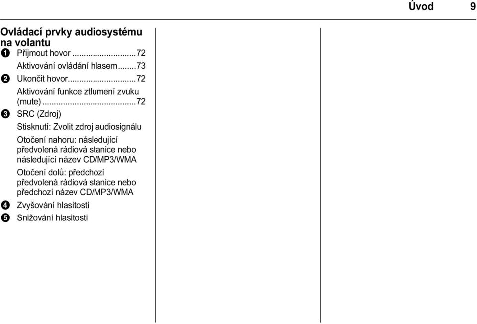 ..72 3 SRC (Zdroj) Stisknutí: Zvolit zdroj audiosignálu Otočení nahoru: následující předvolená rádiová