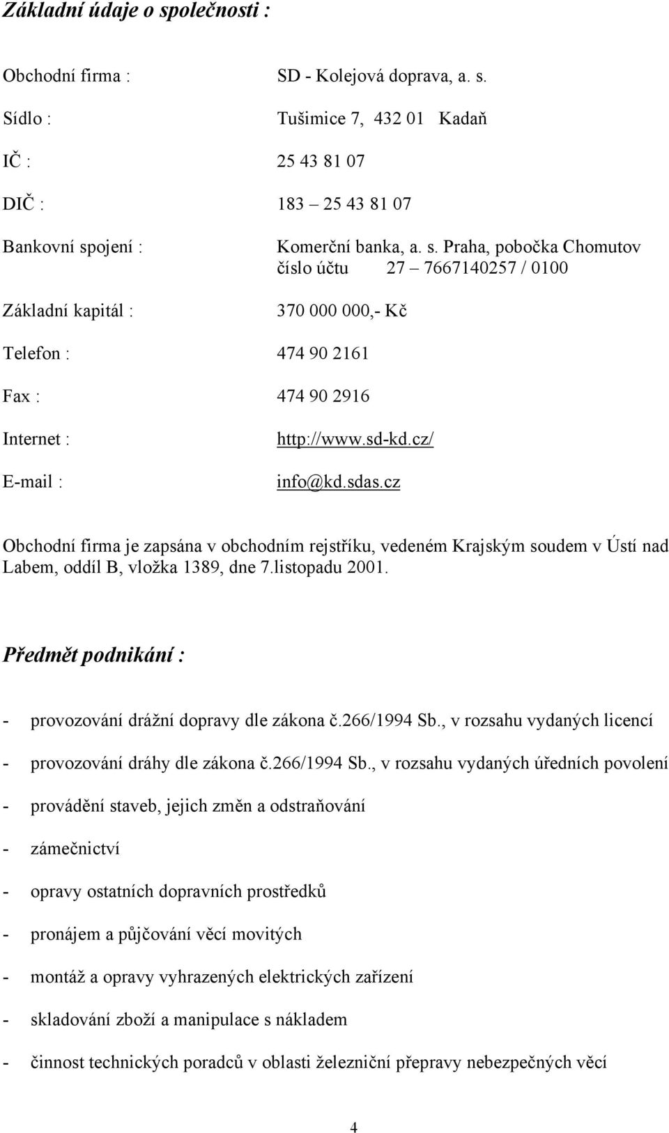 cz Obchodní firma je zapsána v obchodním rejstříku, vedeném Krajským soudem v Ústí nad Labem, oddíl B, vložka 1389, dne 7.listopadu 2001. Předmět podnikání : - provozování drážní dopravy dle zákona č.