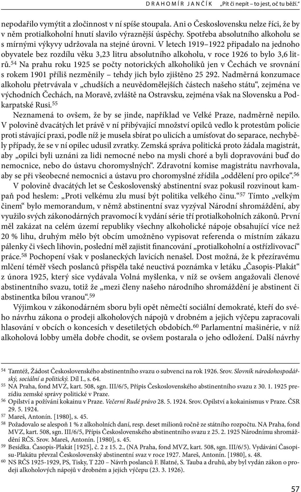 V letech 1919 1922 připadalo na jednoho obyvatele bez rozdílu věku 3,23 litru absolutního alkoholu, v roce 1926 to bylo 3,6 litrů.