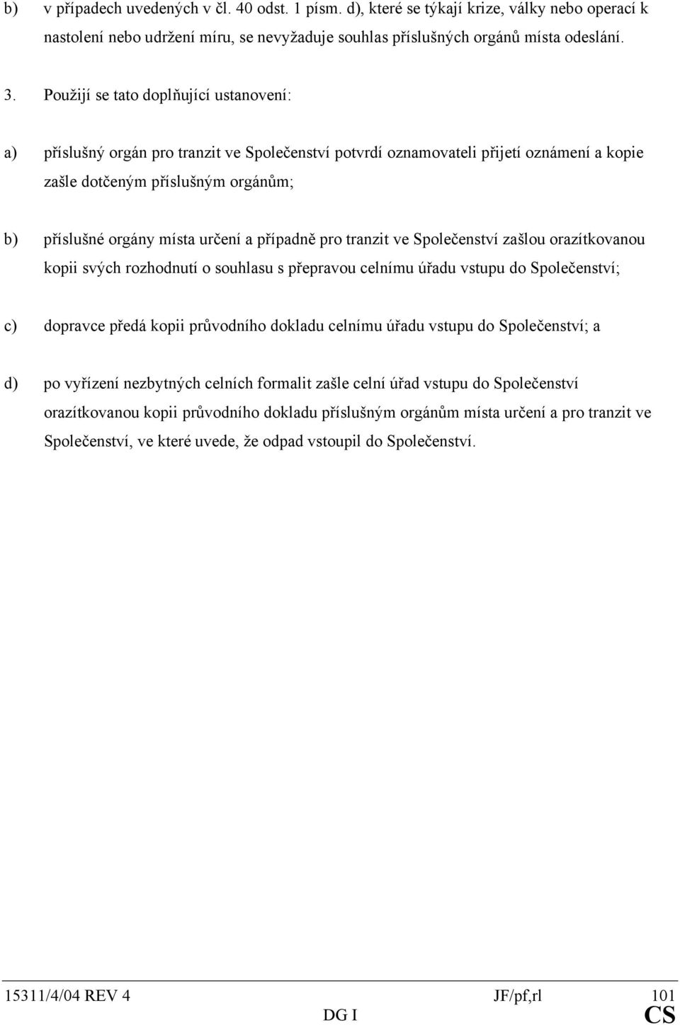 a případně pro tranzit ve Společenství zašlou orazítkovanou kopii svých rozhodnutí o souhlasu s přepravou celnímu úřadu vstupu do Společenství; c) dopravce předá kopii průvodního dokladu celnímu