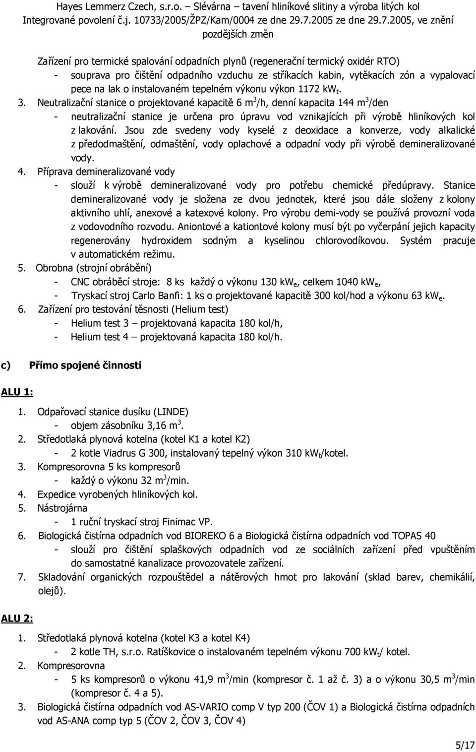 Neutralizační stanice o projektované kapacitě 6 m 3 /h, denní kapacita 144 m 3 /den - neutralizační stanice je určena pro úpravu vod vznikajících při výrobě hliníkových kol z lakování.