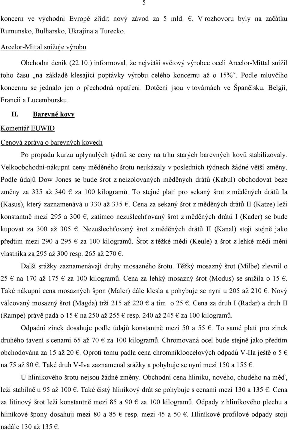 Podle mluvčího koncernu se jednalo jen o přechodná opatření. Dotčeni jsou v továrnách ve Španělsku, Belgii, Francii a Lucembursku. II.