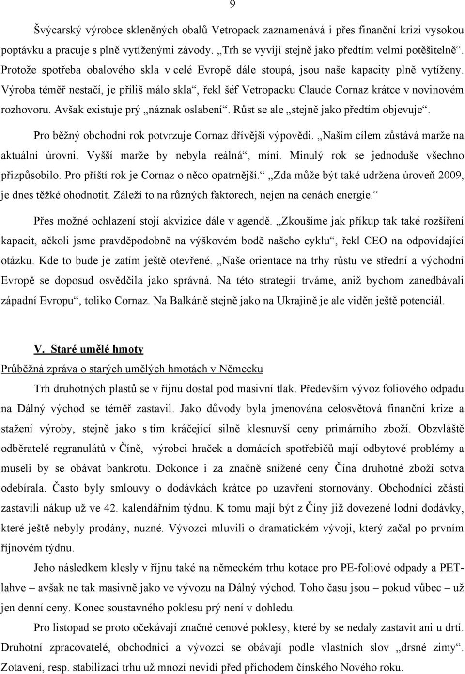 Avšak existuje prý náznak oslabení. Růst se ale stejně jako předtím objevuje. Pro běžný obchodní rok potvrzuje Cornaz dřívější výpovědi. Naším cílem zůstává marže na aktuální úrovni.