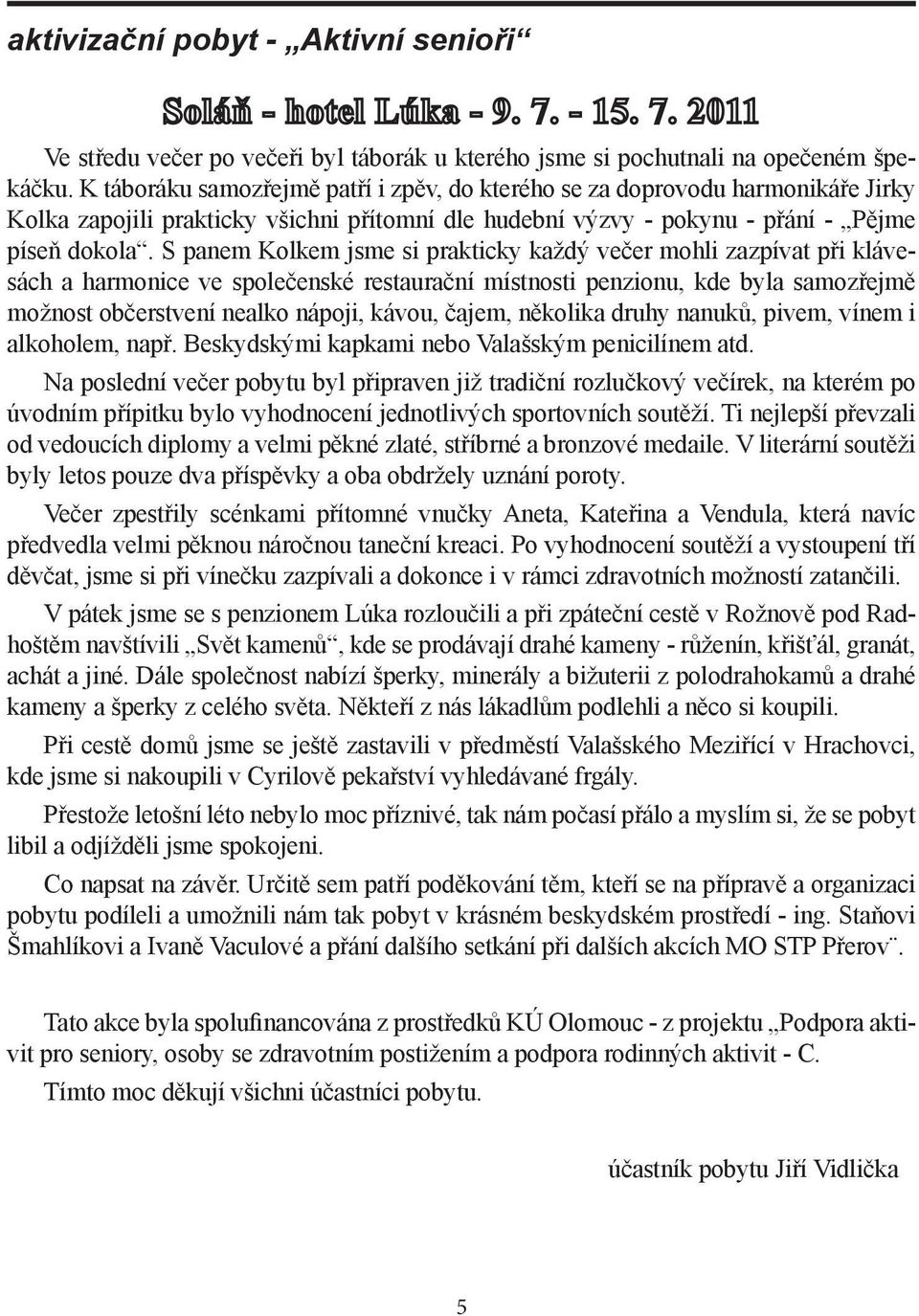 S panem Kolkem jsme si prakticky každý večer mohli zazpívat při klávesách a harmonice ve společenské restaurační místnosti penzionu, kde byla samozřejmě možnost občerstvení nealko nápoji, kávou,