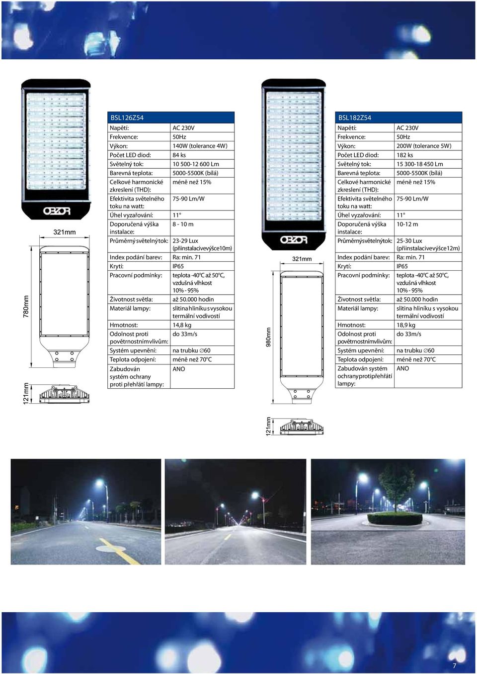 000 hodin Materiál lampy: slitina hliníku s vysokou 14,8 kg Odolnost proti do 33m/s povětrnostním vlivům: Systém upevnění: na trubku 60 Zabudován ANO systém ochrany proti přehřátí lampy: BSL182Z54