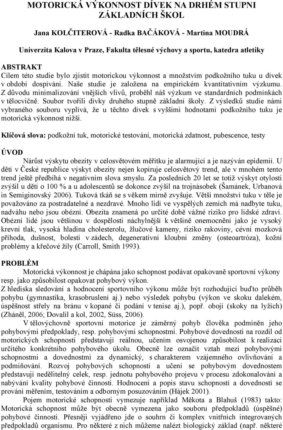 Z důvodu minimalizování vnějších vlivů, proběhl náš výzkum ve standardních podmínkách v tělocvičně. Soubor tvořili dívky druhého stupně základní školy.