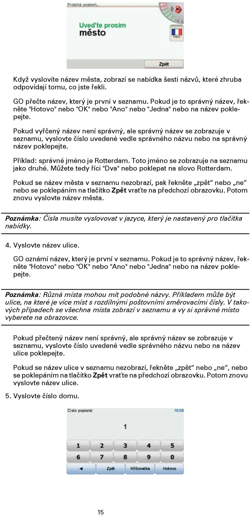 Pokud vyřčený název není správný, ale správný název se zobrazuje v seznamu, vyslovte číslo uvedené vedle správného názvu nebo na správný název poklepejte. Příklad: správné jméno je Rotterdam.