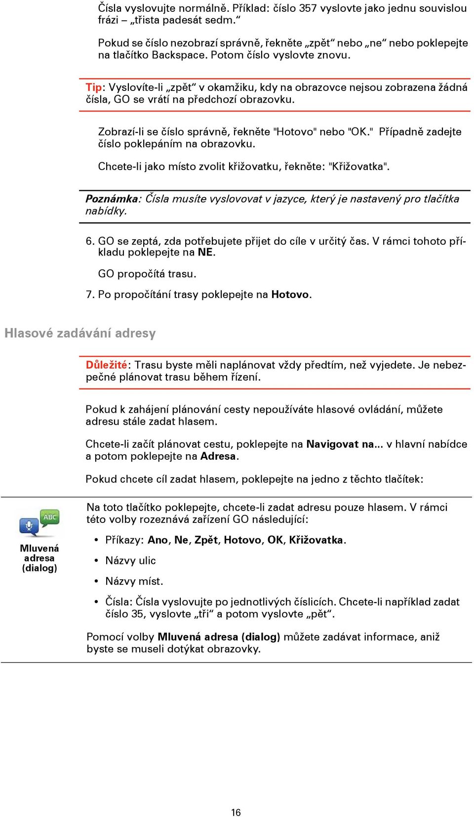 Zobrazí-li se číslo správně, řekněte "Hotovo" nebo "OK." Případně zadejte číslo poklepáním na obrazovku. Chcete-li jako místo zvolit křižovatku, řekněte: "Křižovatka".