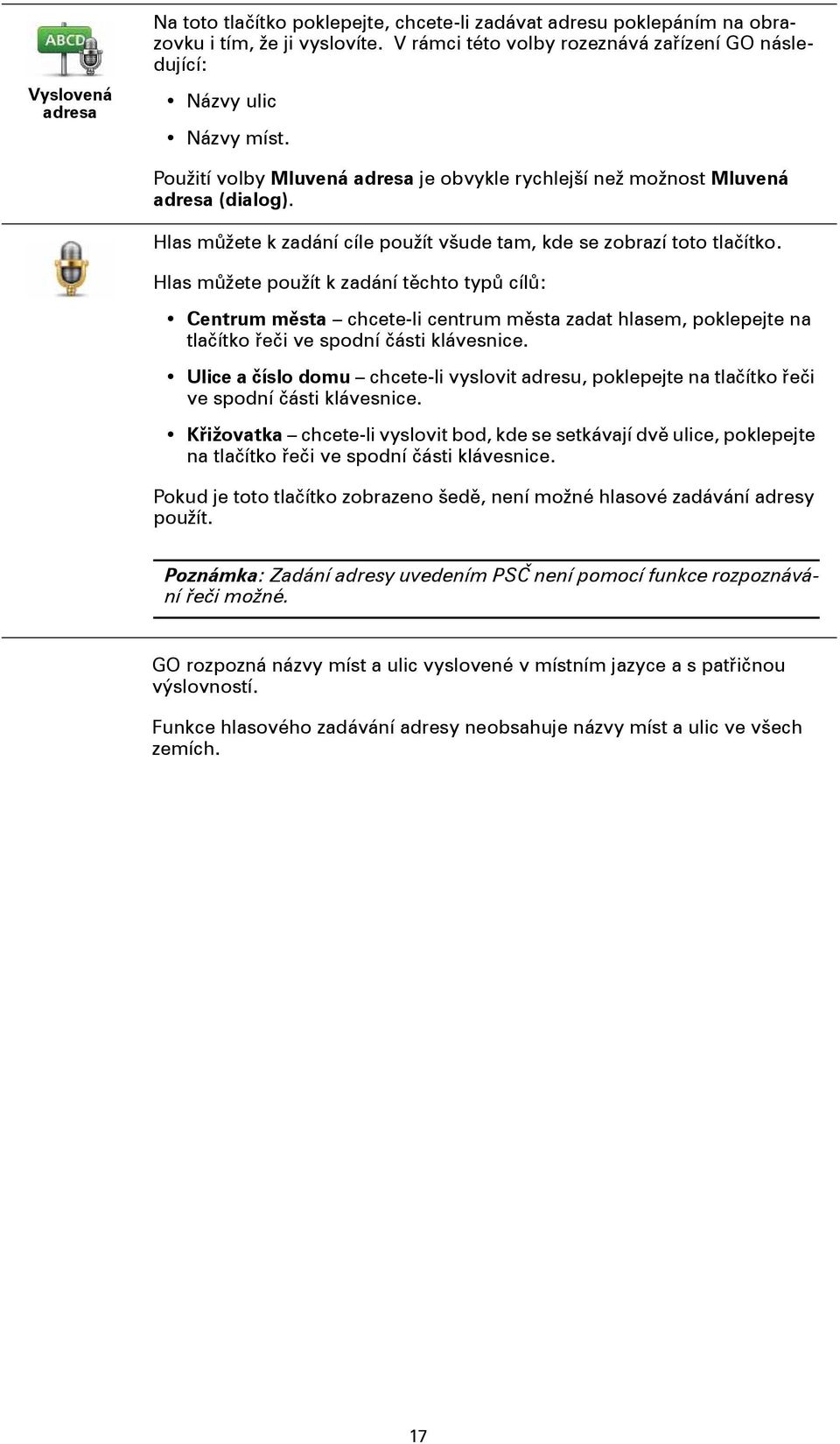 Hlas můžete použít k zadání těchto typů cílů: Centrum města chcete-li centrum města zadat hlasem, poklepejte na tlačítko řeči ve spodní části klávesnice.