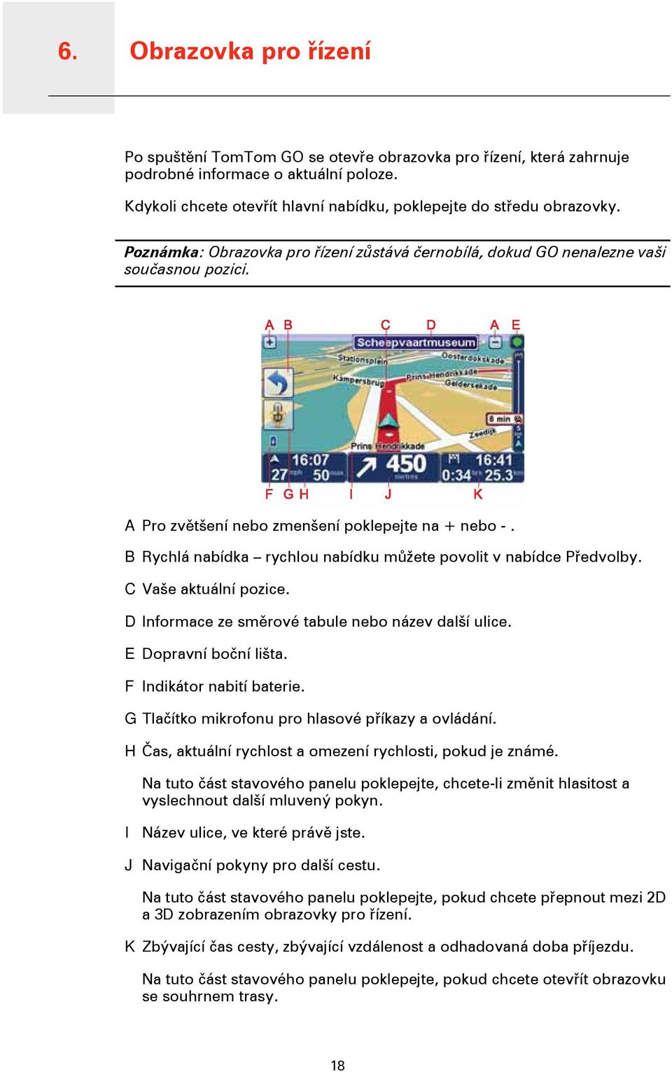 A Pro zvětšení nebo zmenšení poklepejte na + nebo -. B Rychlá nabídka rychlou nabídku můžete povolit v nabídce Předvolby. C Vaše aktuální pozice. D Informace ze směrové tabule nebo název další ulice.