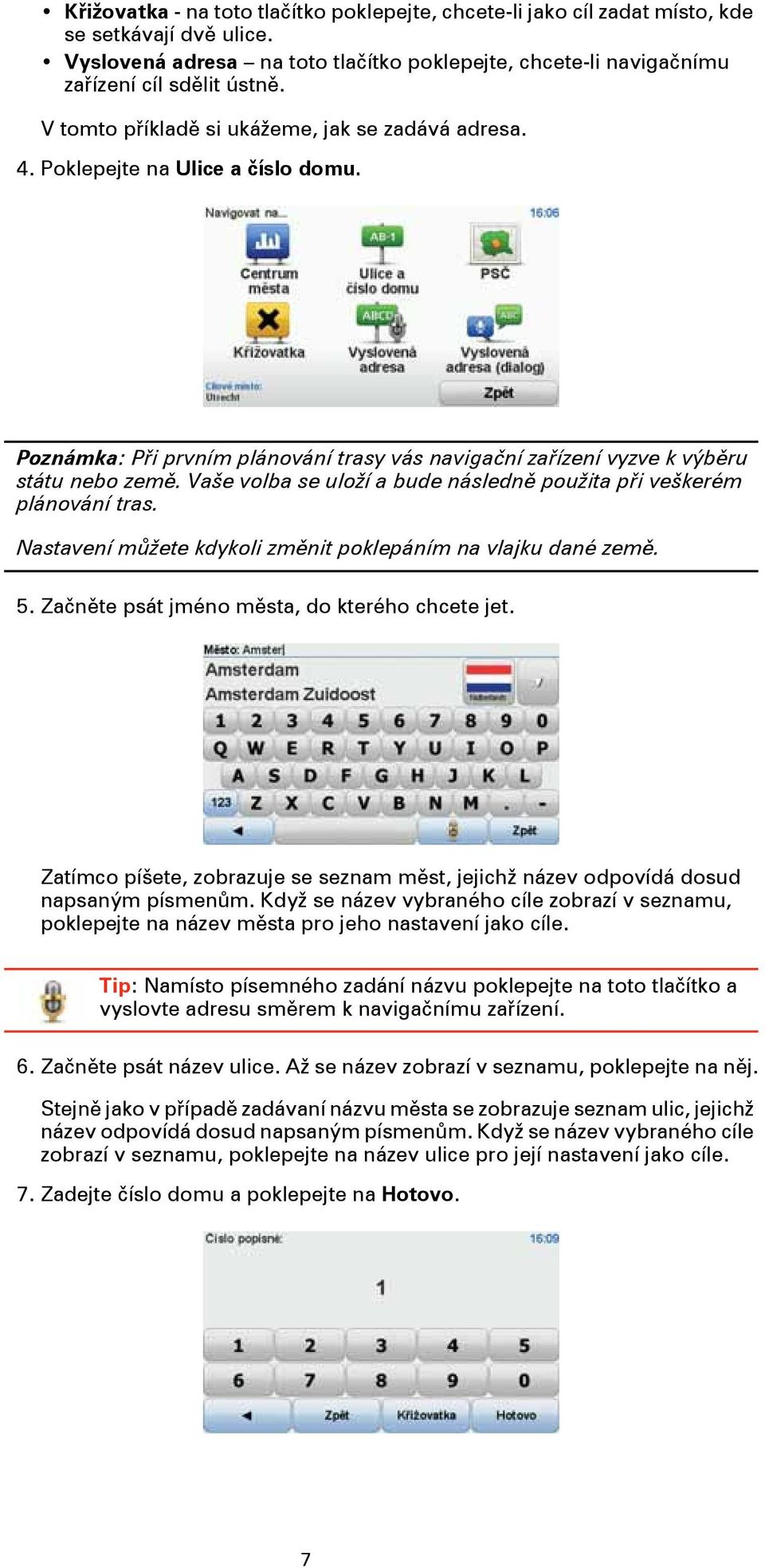 Vaše volba se uloží a bude následně použita při veškerém plánování tras. Nastavení můžete kdykoli změnit poklepáním na vlajku dané země. 5. Začněte psát jméno města, do kterého chcete jet.