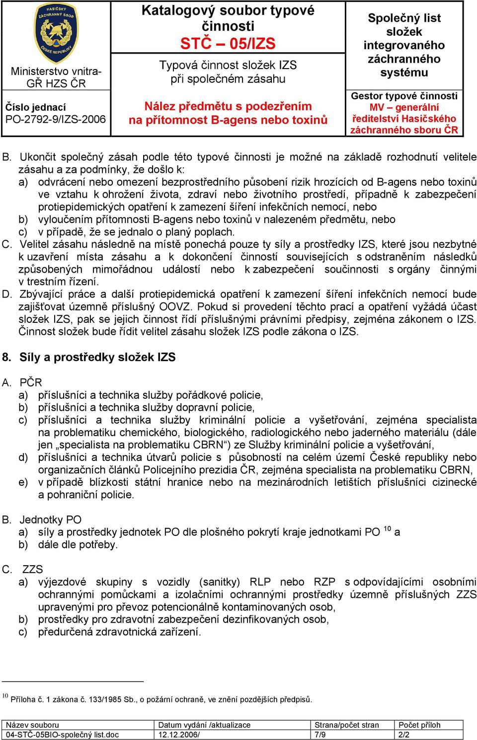 toxinů ve vztahu k ohrožení života, zdraví nebo životního prostředí, případně k zabezpečení protiepidemických opatření k zamezení šíření infekčních nemocí, nebo b) vyloučením přítomnosti B-agens nebo