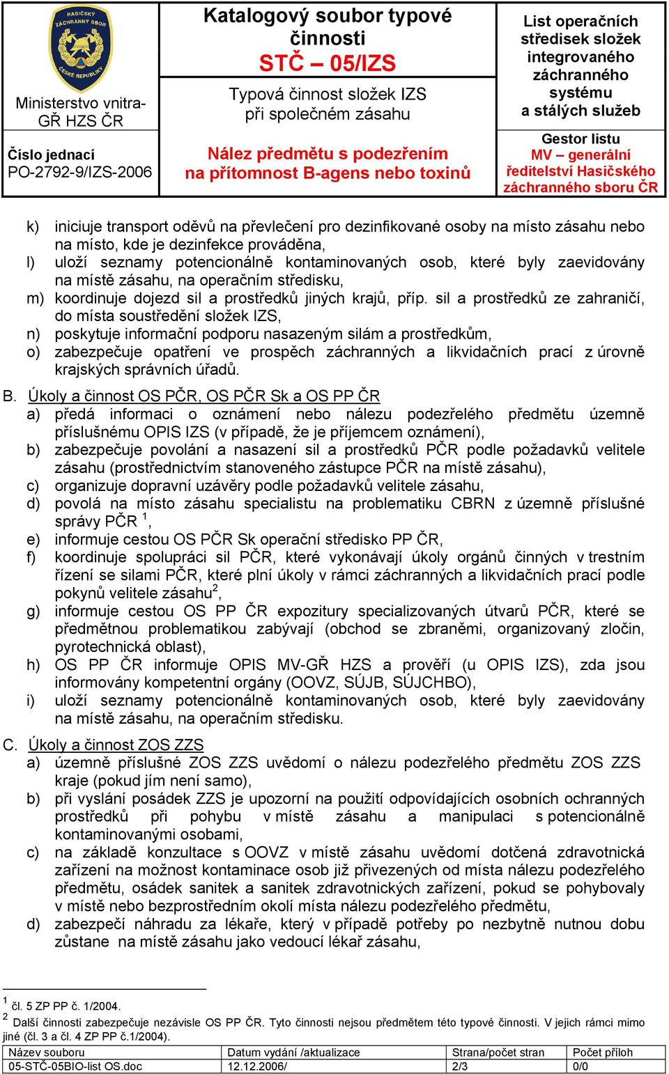 sil a prostředků ze zahraničí, do místa soustředění složek IZS, n) poskytuje informační podporu nasazeným silám a prostředkům, o) zabezpečuje opatření ve prospěch záchranných a likvidačních prací z