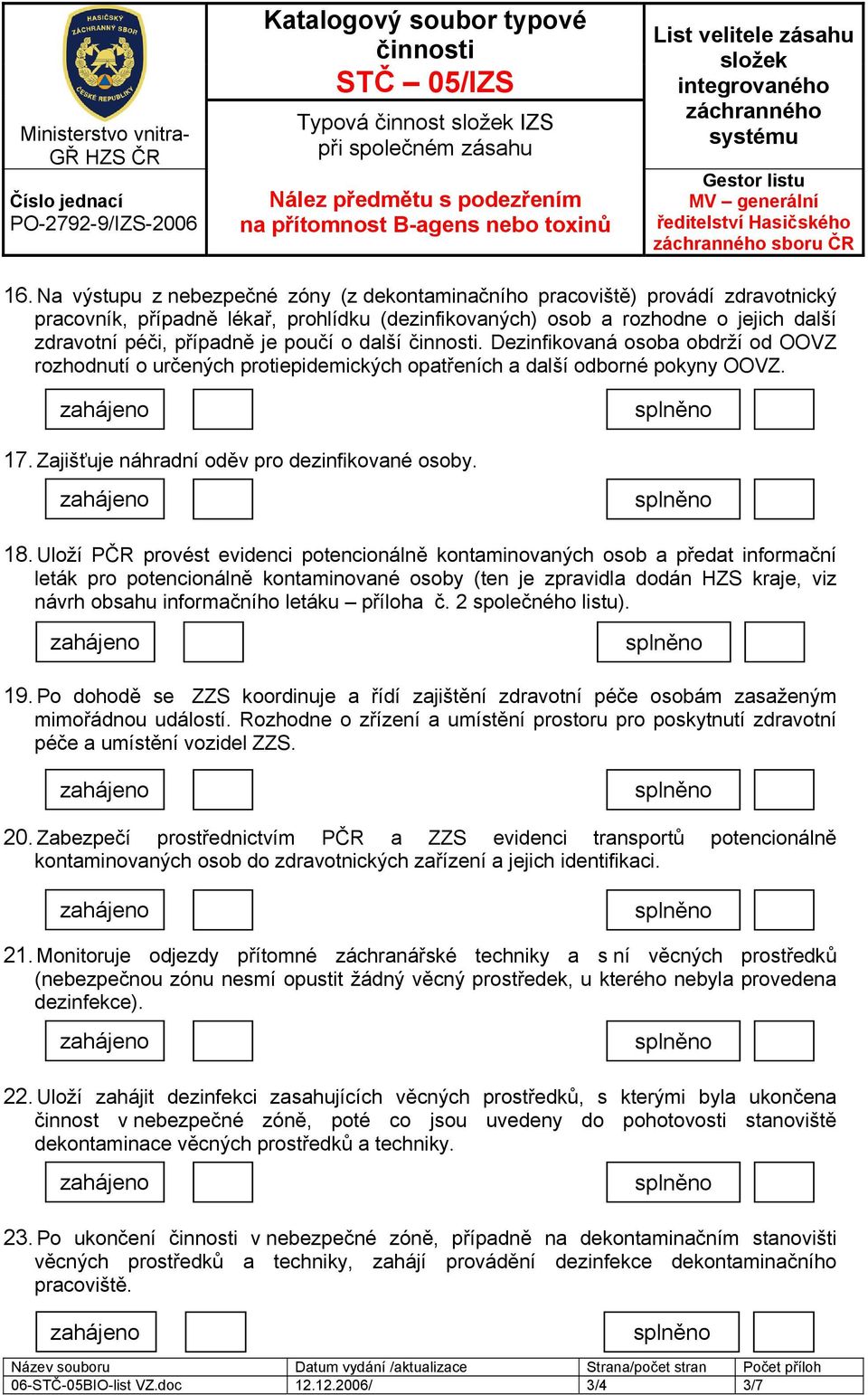 poučí o další. Dezinfikovaná osoba obdrží od OOVZ rozhodnutí o určených protiepidemických opatřeních a další odborné pokyny OOVZ. 17. Zajišťuje náhradní oděv pro dezinfikované osoby. 18.