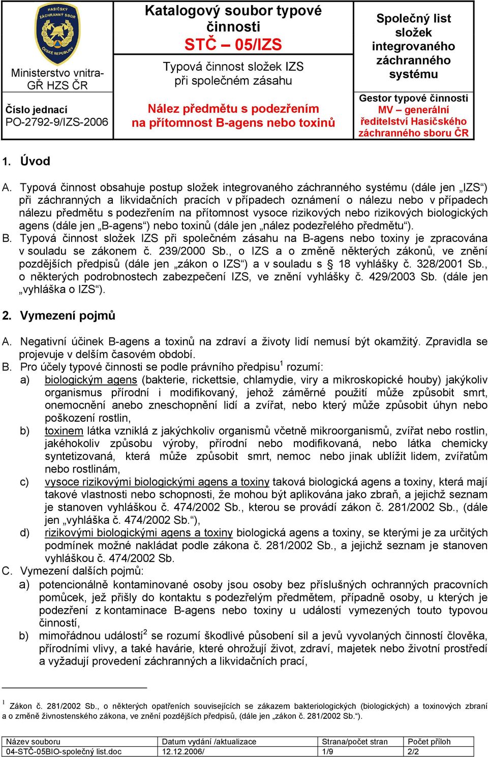 podezřením na přítomnost vysoce rizikových nebo rizikových biologických agens (dále jen B-agens ) nebo toxinů (dále jen nález podezřelého předmětu ). B. na B-agens nebo toxiny je zpracována v souladu se zákonem č.