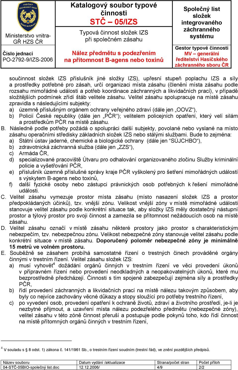 Velitel zásahu spolupracuje na místě zásahu zpravidla s následujícími subjekty: a) územně příslušným orgánem ochrany veřejného zdraví (dále jen OOVZ ), b) Policií České republiky (dále jen PČR );