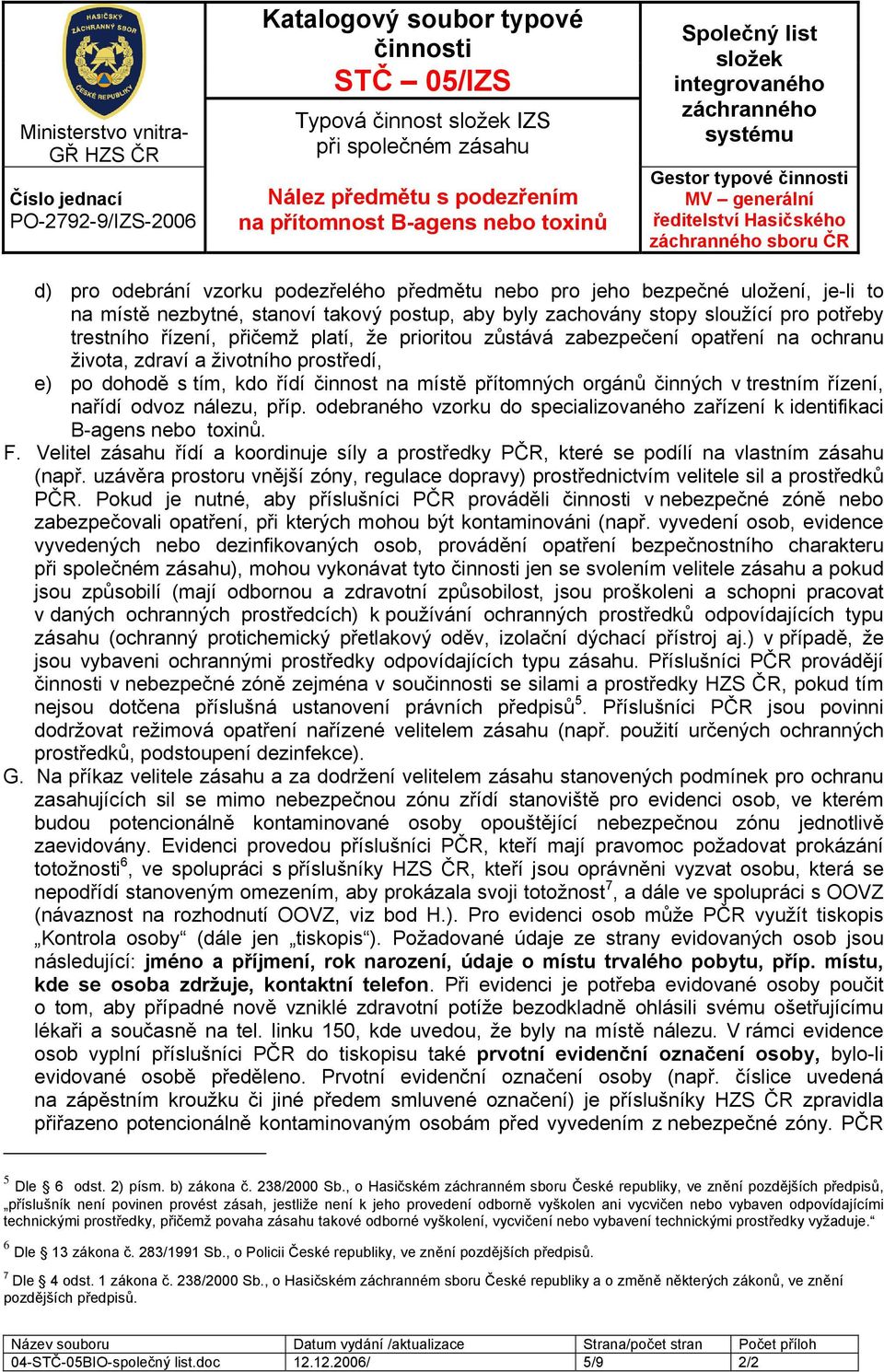 činnost na místě přítomných orgánů činných v trestním řízení, nařídí odvoz nálezu, příp. odebraného vzorku do specializovaného zařízení k identifikaci B-agens nebo toxinů. F.