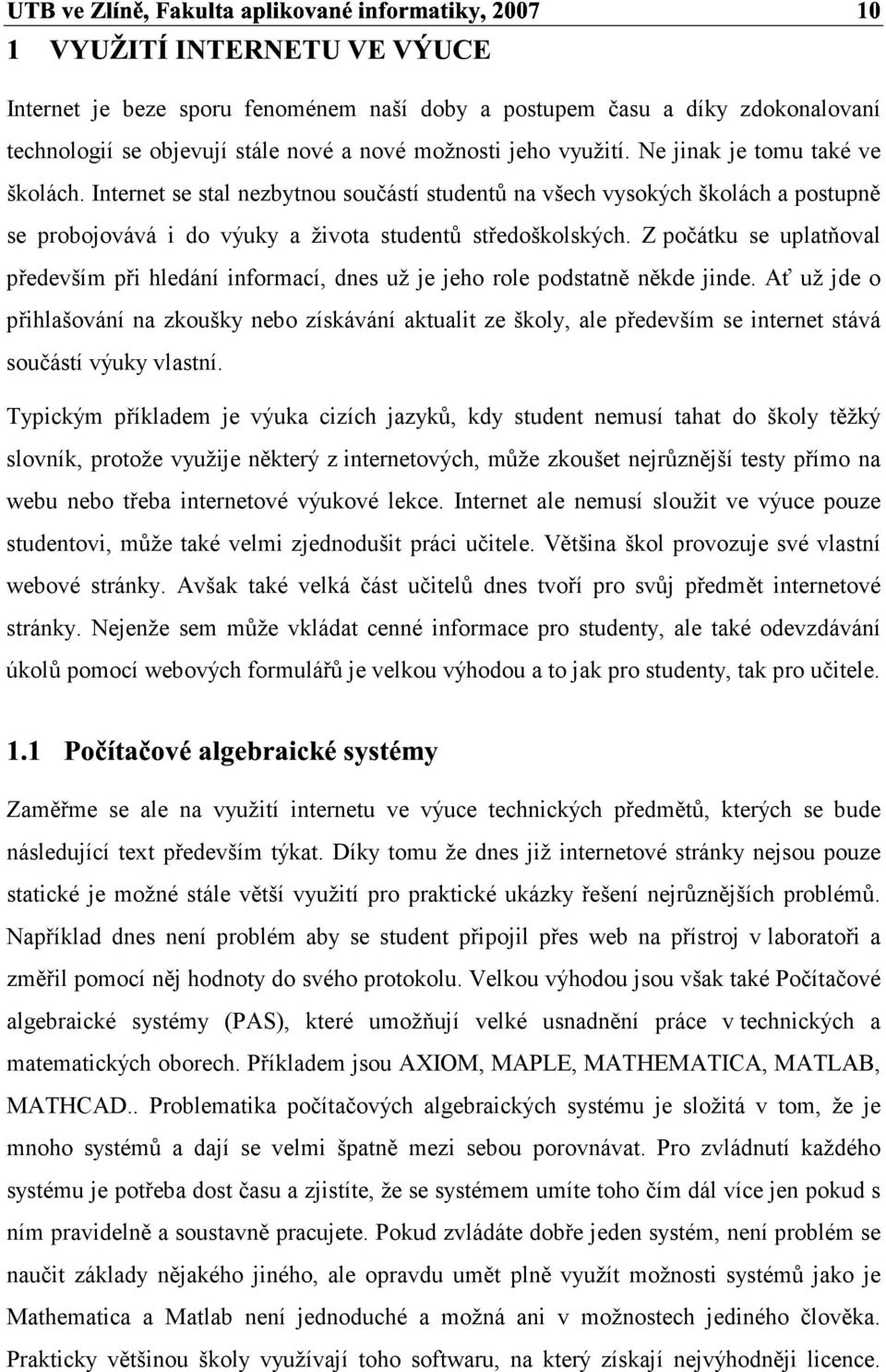 Z očátku se ulatňoval ředevším ři hledání inormací, dnes už je jeho role odstatně někde jinde.