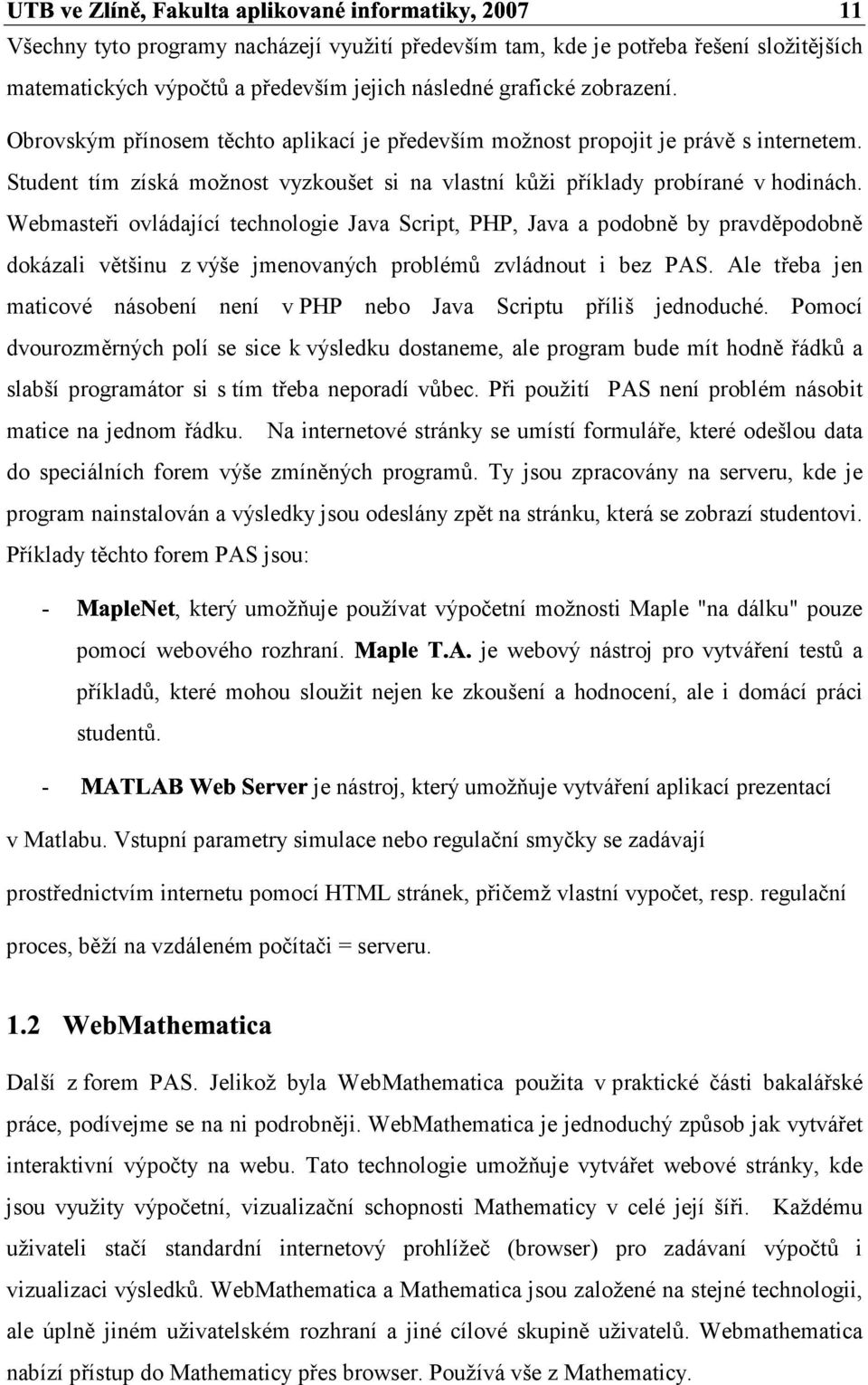 Webmasteři ovládající technologie Java Scrit, PHP, Java a odobně by ravděodobně dokázali většinu z výše jmenovaných roblémů zvládnout i bez PAS.