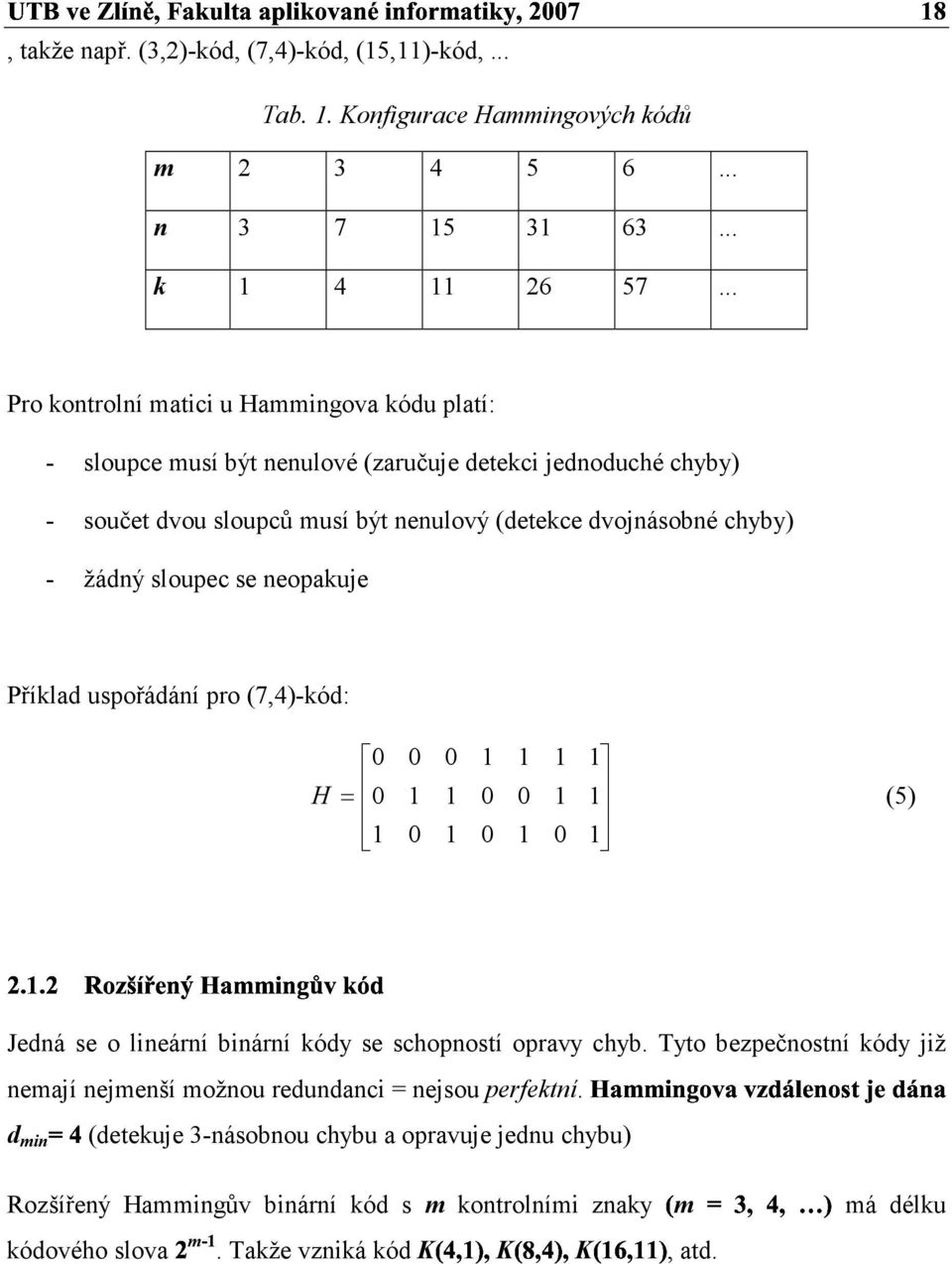 dvojnásobné chyby) - žádný slouec se neoakuje Příklad usořádání ro (7,4)-kód: z # H (5) Jedná se o lineární binární kódy se schoností oravy chyb.