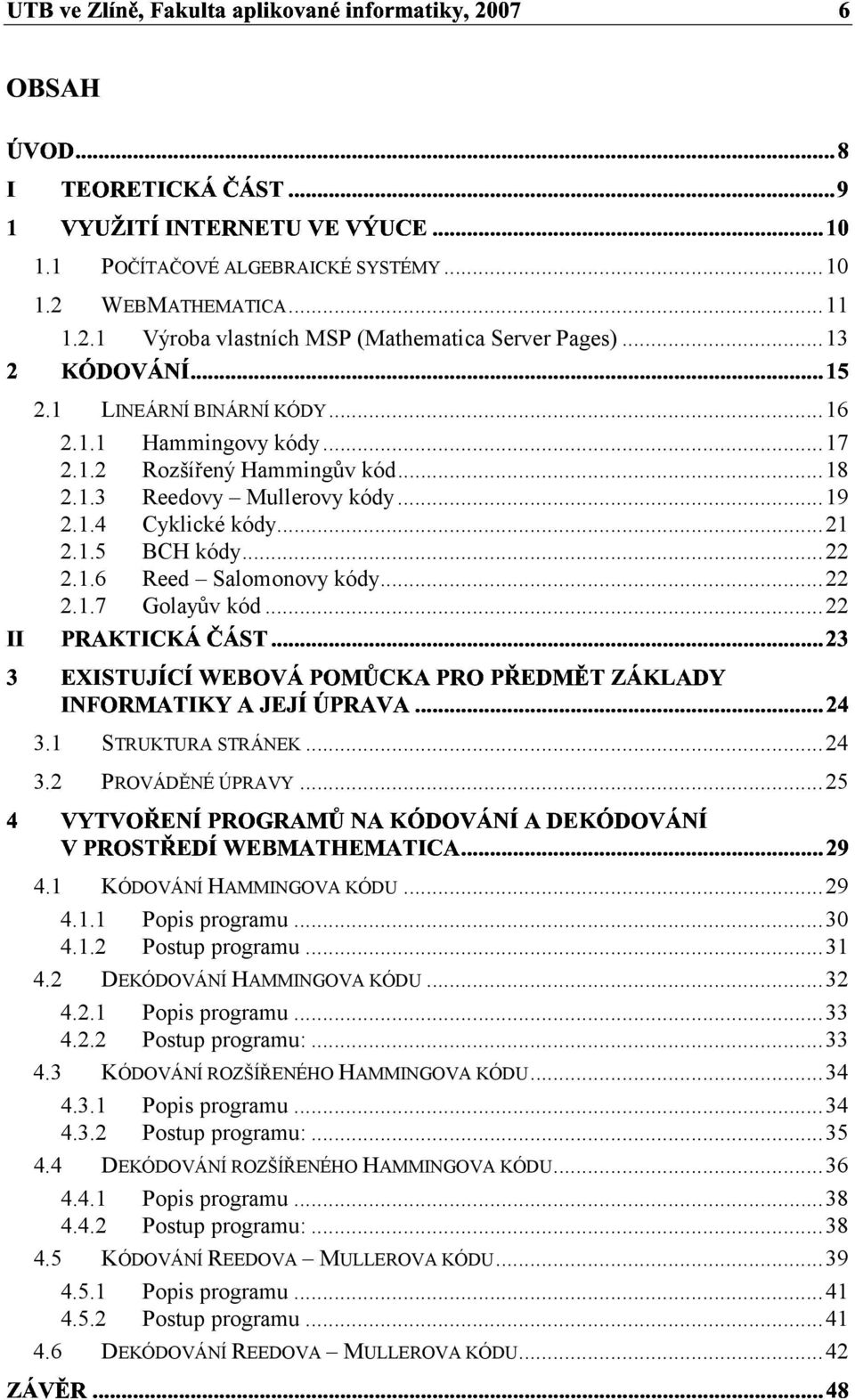 KÓDOVÁNÍ HAMMINGOVA KÓDU...29 4.. Pois rogramu...3 4..2 Postu rogramu...3 4.2 DEKÓDOVÁNÍ HAMMINGOVA KÓDU...32 4.2. Pois rogramu...33 4.2.2 Postu rogramu:...33 4.3 KÓDOVÁNÍ ROZŠÍŘENÉHO HAMMINGOVA KÓDU.