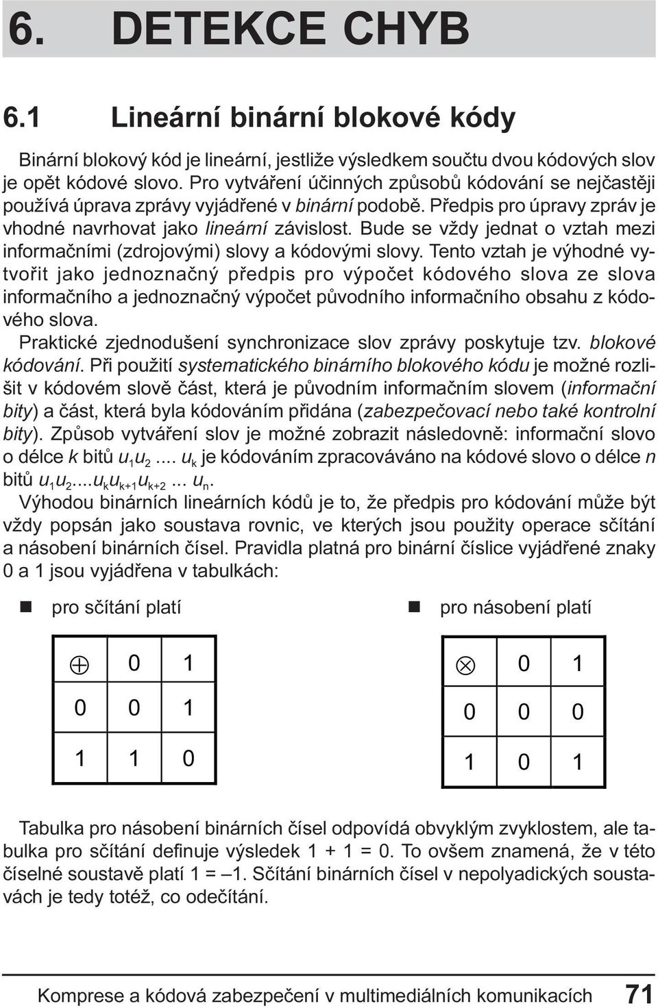 Tento vztah je výhodné vytvoøit jako jednoznaèný pøedpis pro výpoèet kódového slova ze slova informaèního a jednoznaèný výpoèet pùvodního informaèního obsahu z kódového slova Praktické zjednodušení