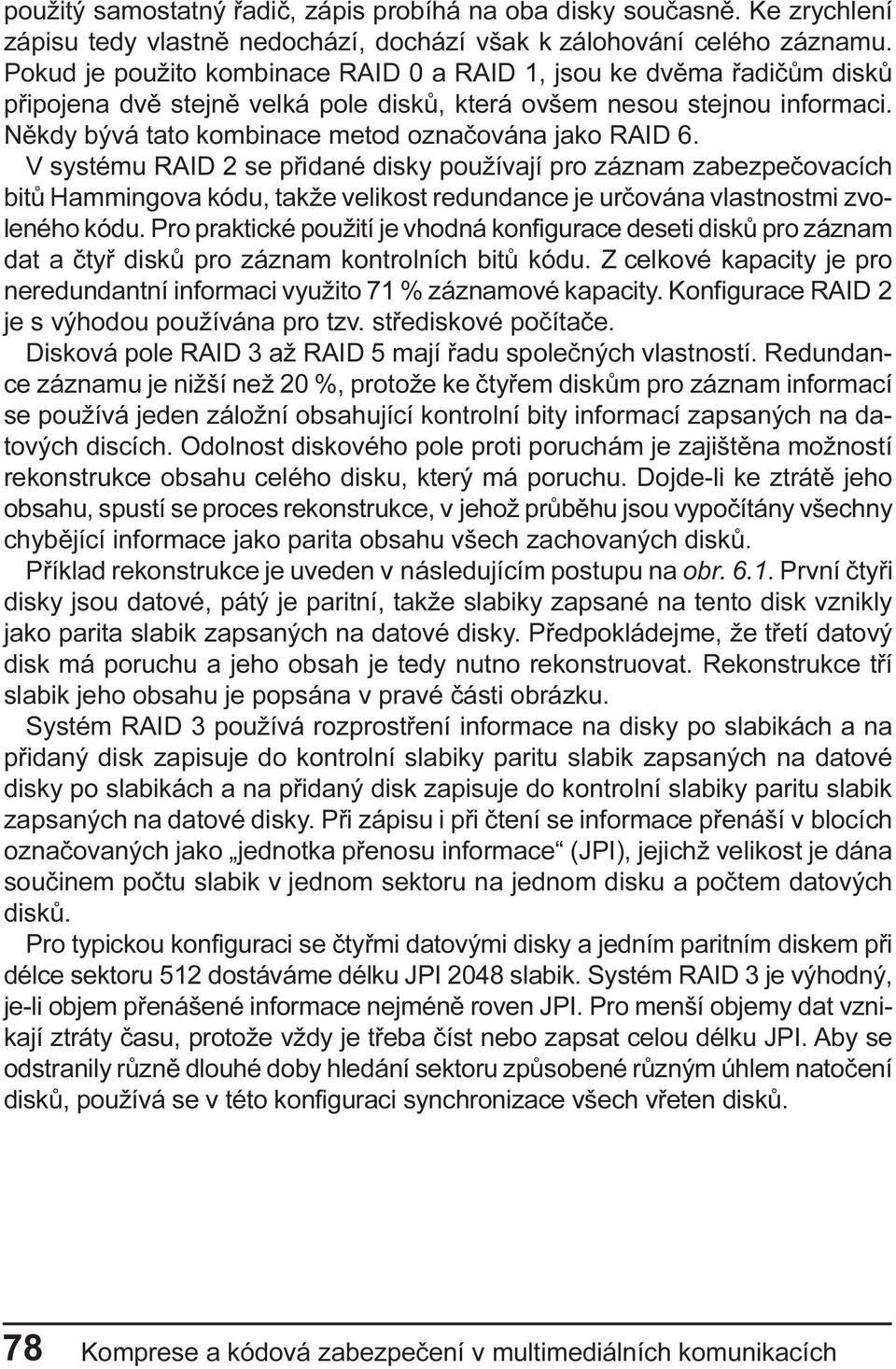 záznam zabezpeèovacích bitù Hammingova kódu, takže velikost redundance je urèována vlastnostmi zvoleného kódu Pro praktické použití je vhodná konfigurace deseti diskù pro záznam dat a ètyø diskù pro