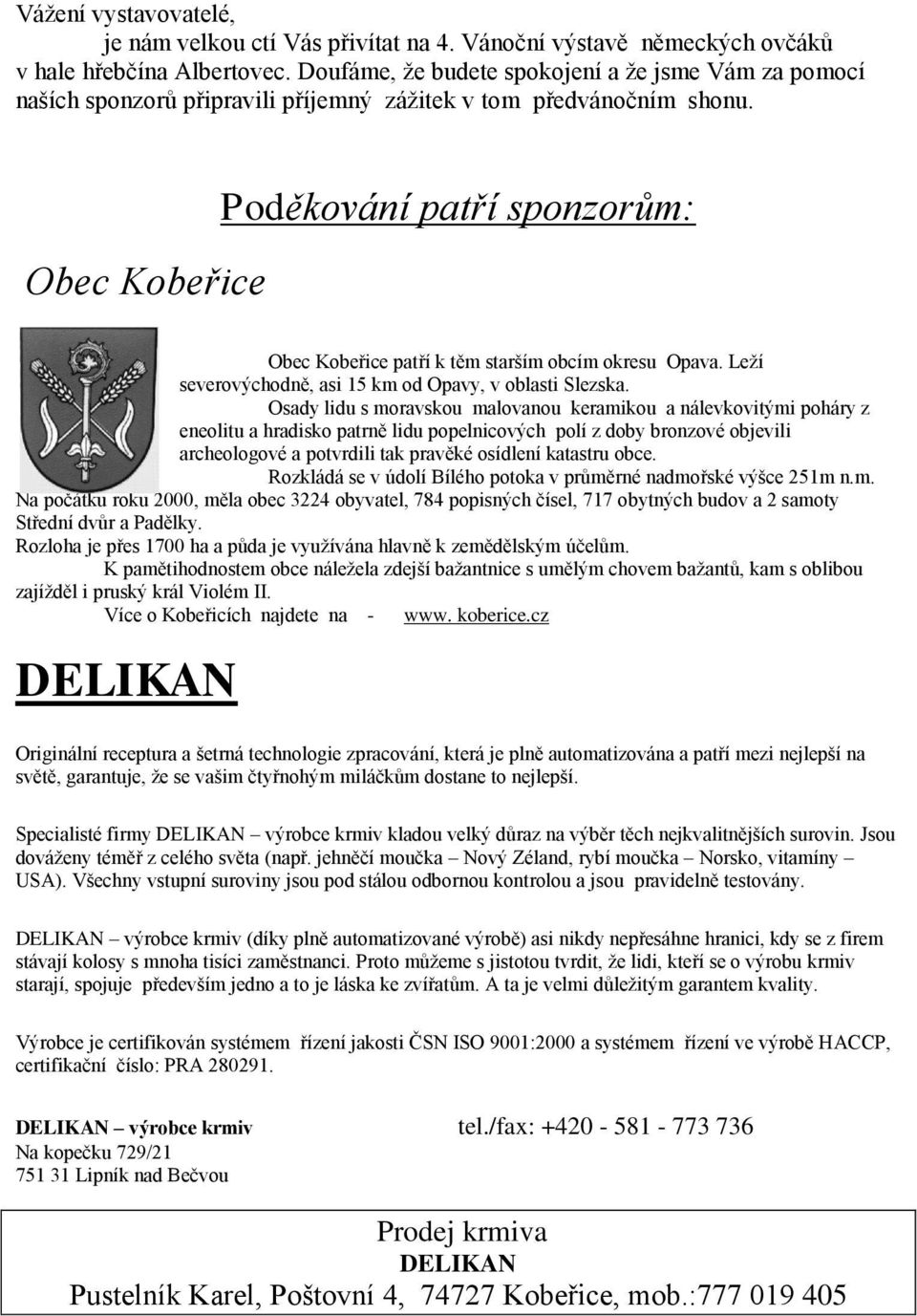 Obec Kobeřice Poděkování patří sponzorům: Obec Kobeřice patří k těm starším obcím okresu Opava. Leží severovýchodně, asi 15 km od Opavy, v oblasti Slezska.