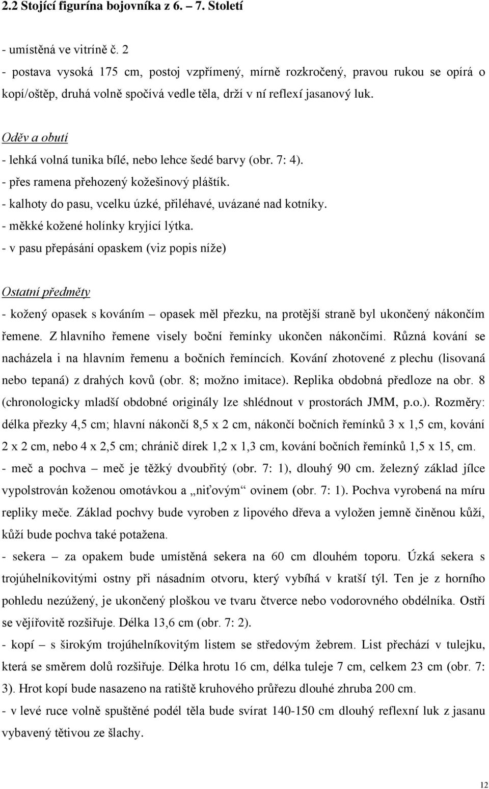 Oděv a obutí - lehká volná tunika bílé, nebo lehce šedé barvy (obr. 7: 4). - přes ramena přehozený kožešinový pláštík. - kalhoty do pasu, vcelku úzké, přiléhavé, uvázané nad kotníky.