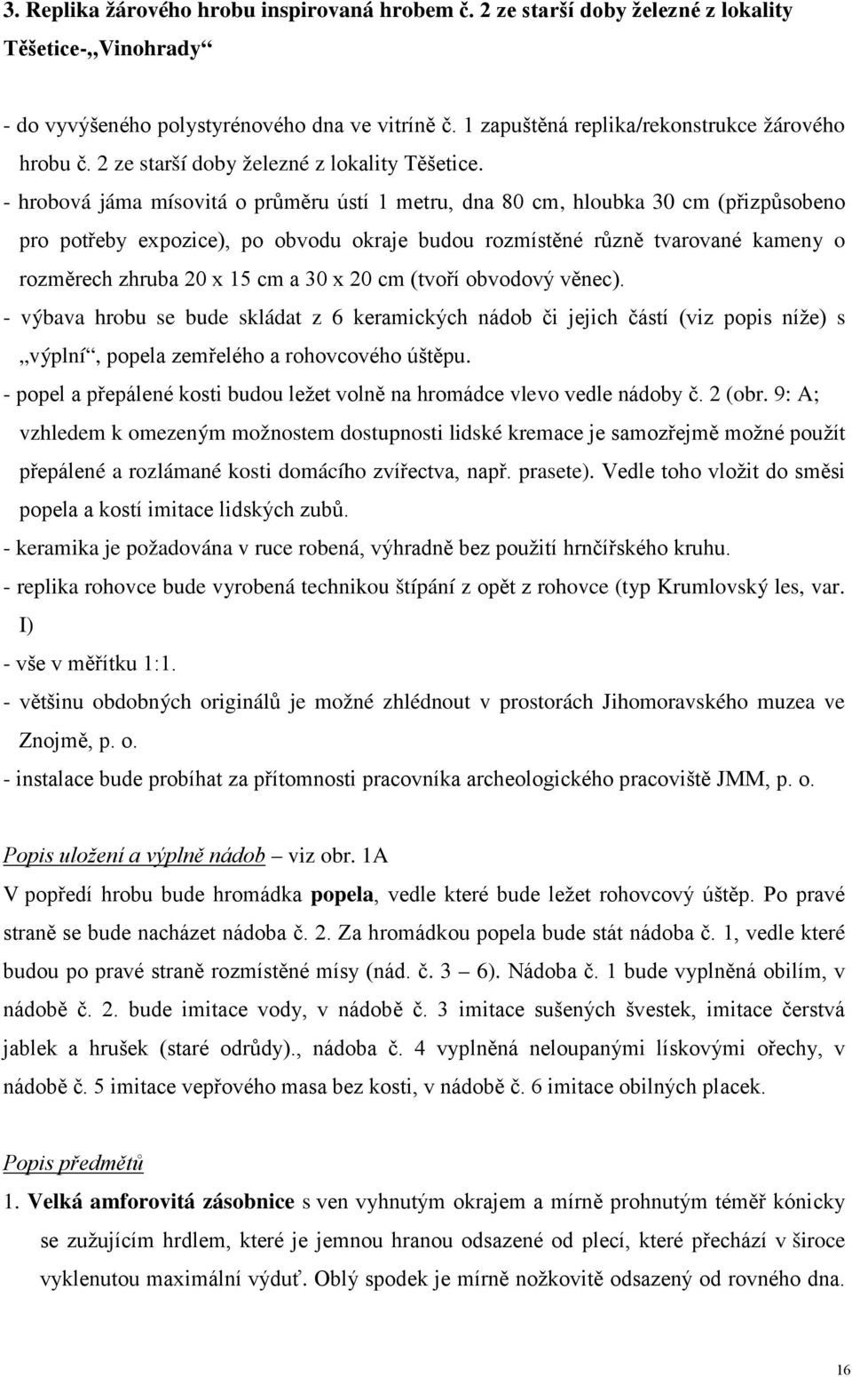 - hrobová jáma mísovitá o průměru ústí 1 metru, dna 80 cm, hloubka 30 cm (přizpůsobeno pro potřeby expozice), po obvodu okraje budou rozmístěné různě tvarované kameny o rozměrech zhruba 20 x 15 cm a