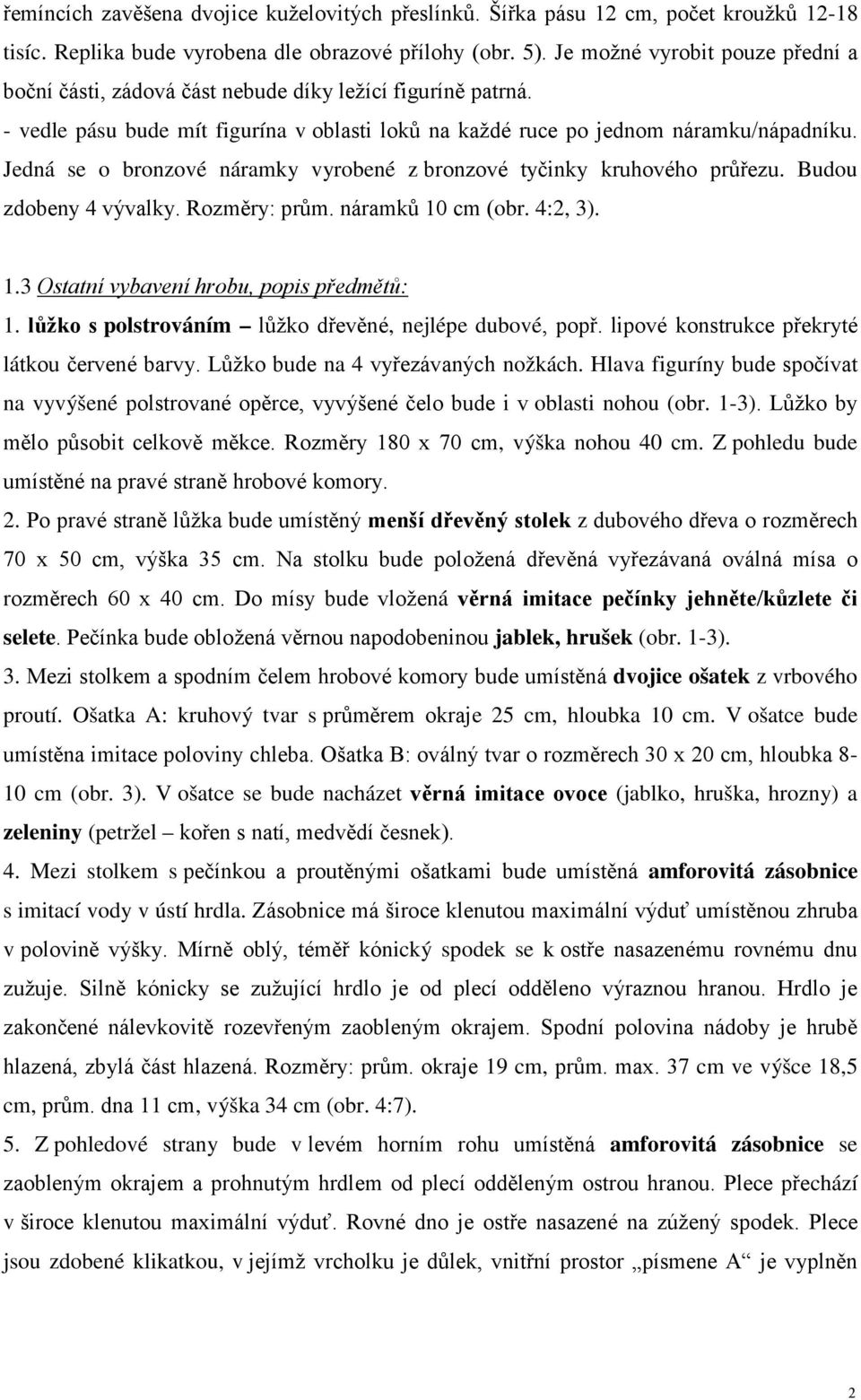 Jedná se o bronzové náramky vyrobené z bronzové tyčinky kruhového průřezu. Budou zdobeny 4 vývalky. Rozměry: prům. náramků 10 cm (obr. 4:2, 3). 1.3 Ostatní vybavení hrobu, popis předmětů: 1.