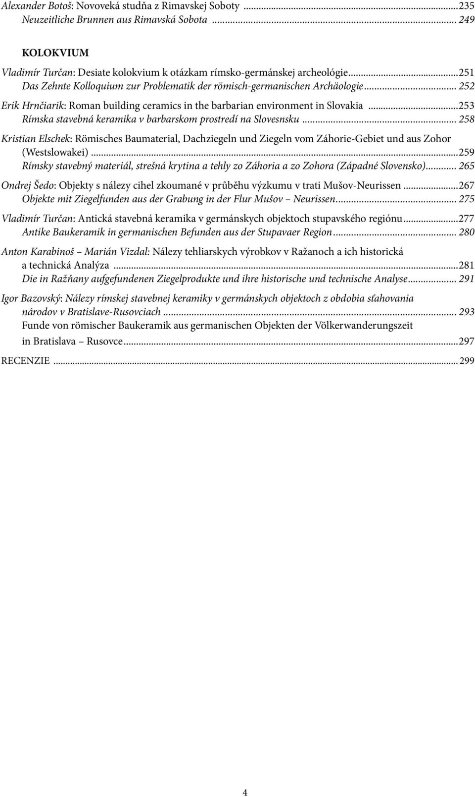 ..253 Rímska stavebná keramika v barbarskom prostredí na Slovesnsku... 258 Kristian Elschek: Römisches Baumaterial, Dachziegeln und Ziegeln vom Záhorie-Gebiet und aus Zohor (Westslowakei).