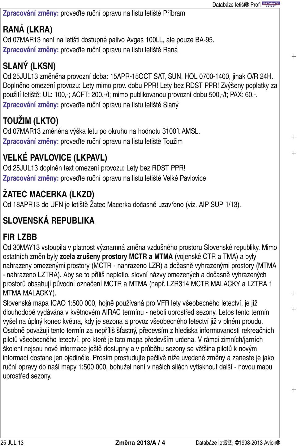 Doplněno omezení provozu: Lety mimo prov. dobu PPR! Lety bez RDST PPR! Zvýšeny poplatky za použití letiště: UL: 100,-; ACFT: 200,-/t; mimo publikovanou provozní dobu 500,-/t; PAX: 60,-.