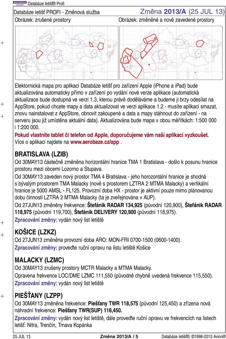 3, kterou právě doděláváme a budeme ji brzy odesílat na AppStore, pokud chcete mapy a data aktualizovat ve verzi aplikace 1.