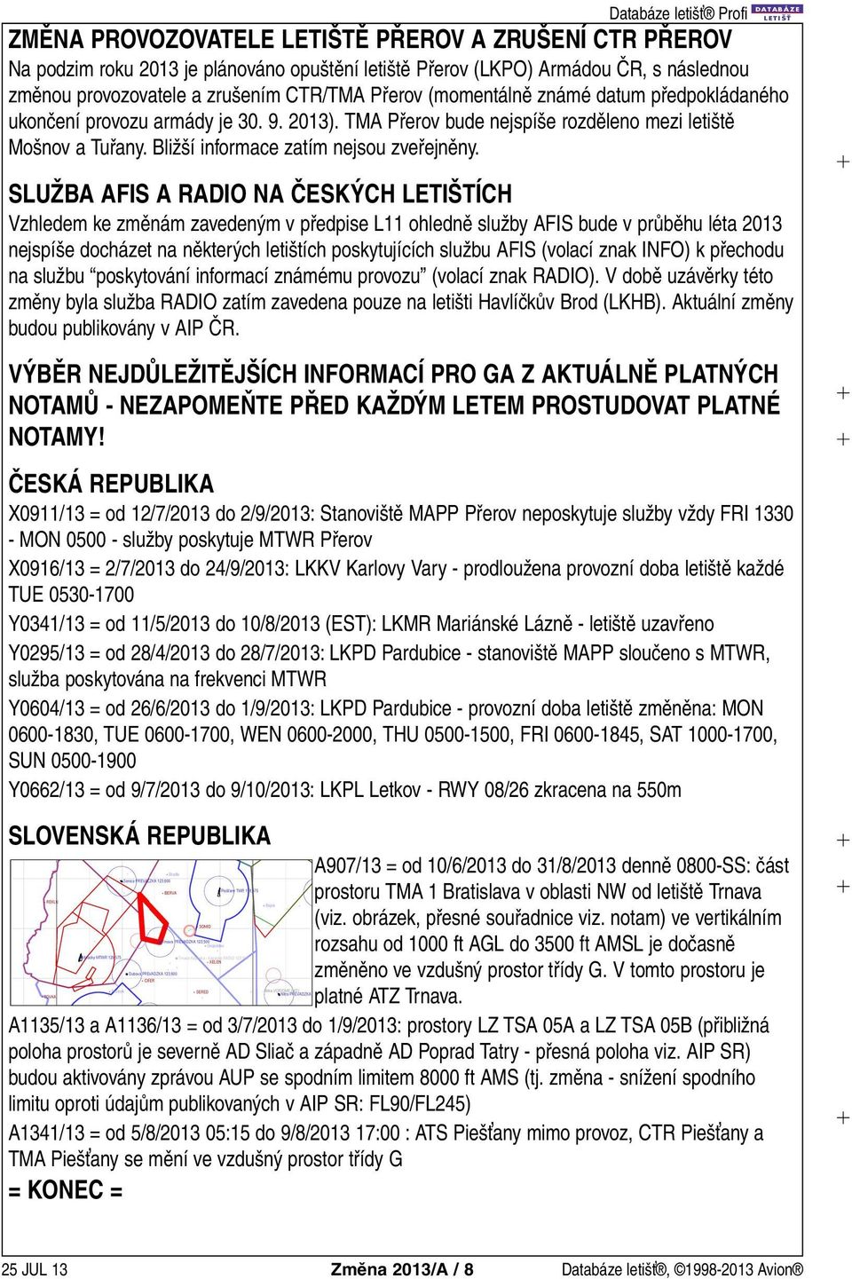 DATABÁZE SLUŽBA AFIS A RADIO NA ČESKÝCH LETIŠTÍCH Vzhledem ke změnám zavedeným v předpise L11 ohledně služby AFIS bude v průběhu léta 2013 nejspíše docházet na některých letištích poskytujících
