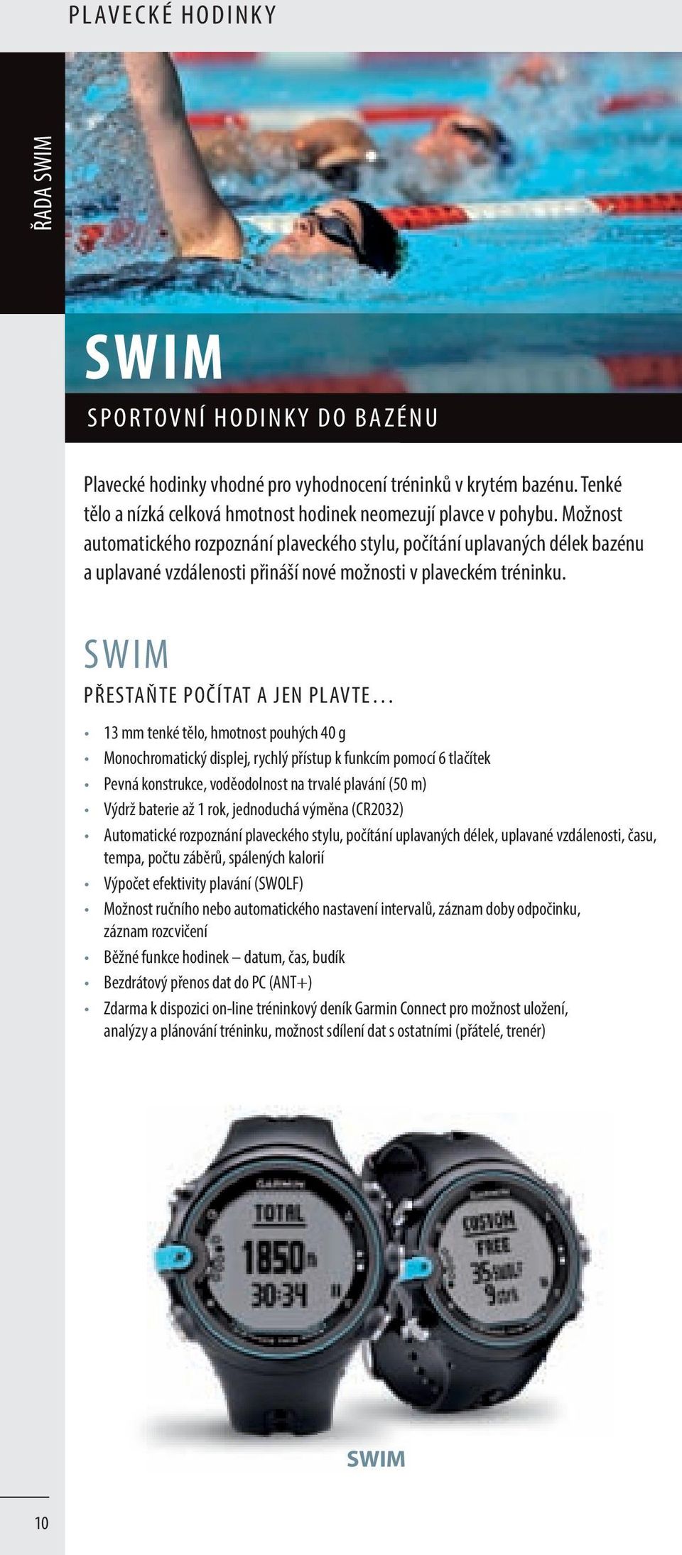 SWIM PŘESTAŇTE POČÍTAT A JEN PLAVTE 13 mm tenké tělo, hmotnost pouhých 40 g Monochromatický displej, rychlý přístup k funkcím pomocí 6 tlačítek Pevná konstrukce, voděodolnost na trvalé plavání (50 m)