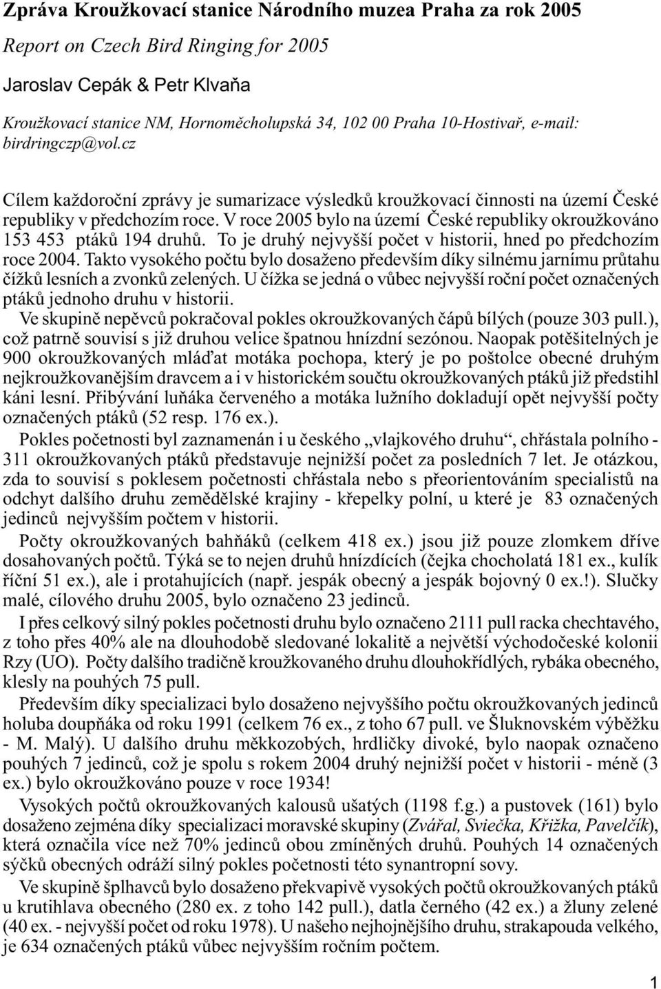 V roce 2005 bylo na území Èeské republiky okroužkováno 153 453 ptákù 194 druhù. To je druhý nejvyšší poèet v historii, hned po pøedchozím roce 2004.