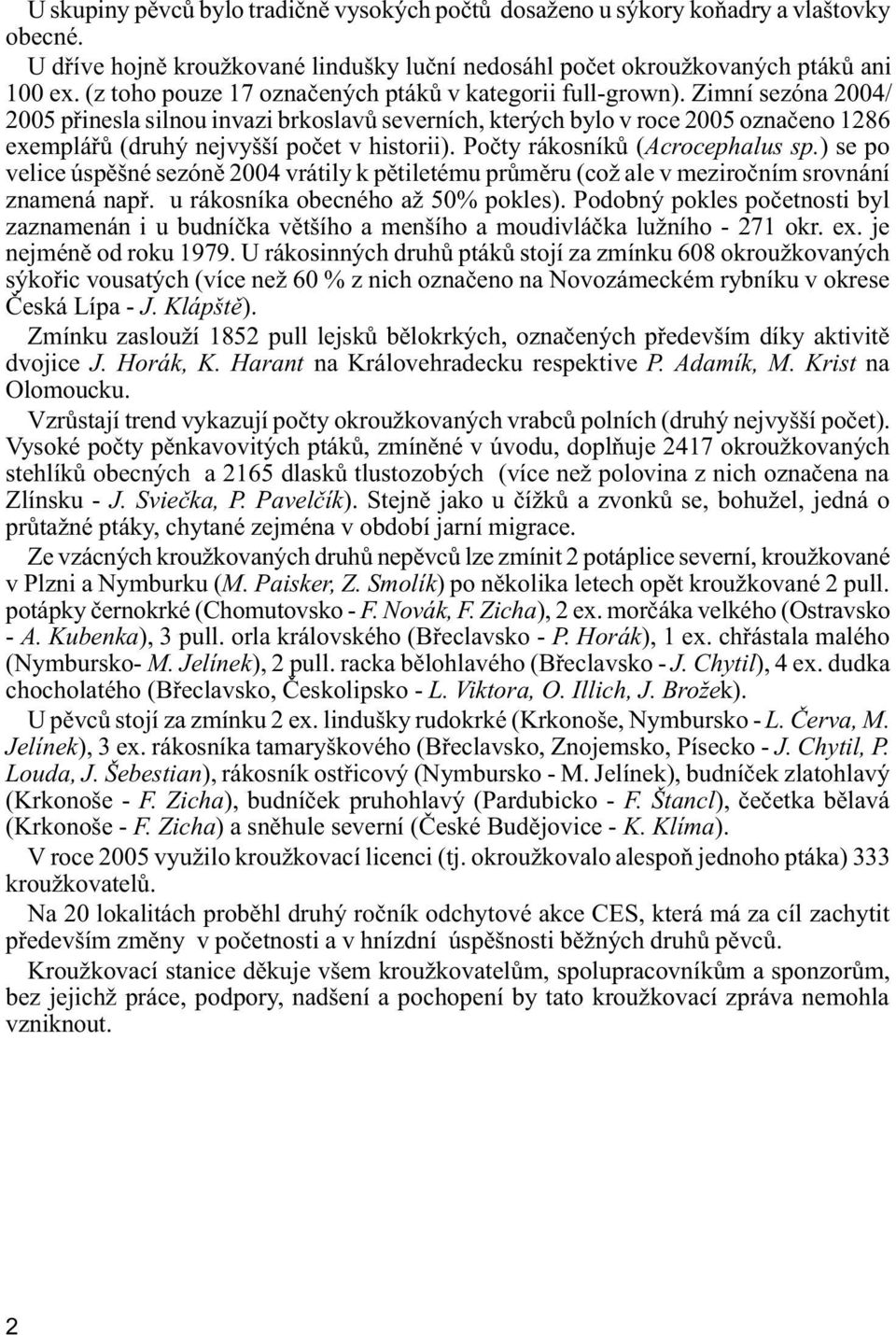 Zimní sezóna 2004/ 2005 pøinesla silnou invazi brkoslavù severních, kterých bylo v roce 2005 oznaèeno 1286 exempláøù (druhý nejvyšší poèet v historii). Poèty rákosníkù (Acrocephalus sp.