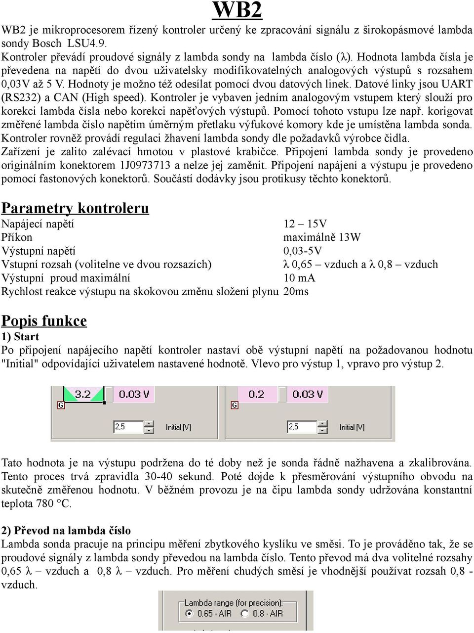 Datové linky jsou UART (RS232) a CAN (High speed). Kontroler je vybaven jedním analogovým vstupem který slouží pro korekci lambda čísla nebo korekci napěťových výstupů. Pomocí tohoto vstupu lze např.