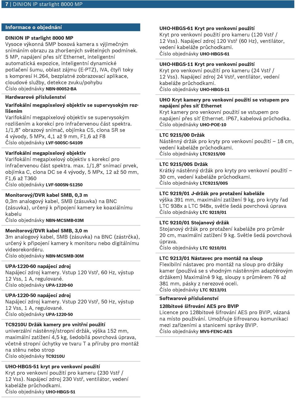 264, bezplatné zobrazovací aplikace, cloudové služby, detekce zvuku/pohybu Číslo objednávky NBN-80052-BA Hardwarové příslušenství Varifokální megapixelový objektiv se supervysokým rozlišením