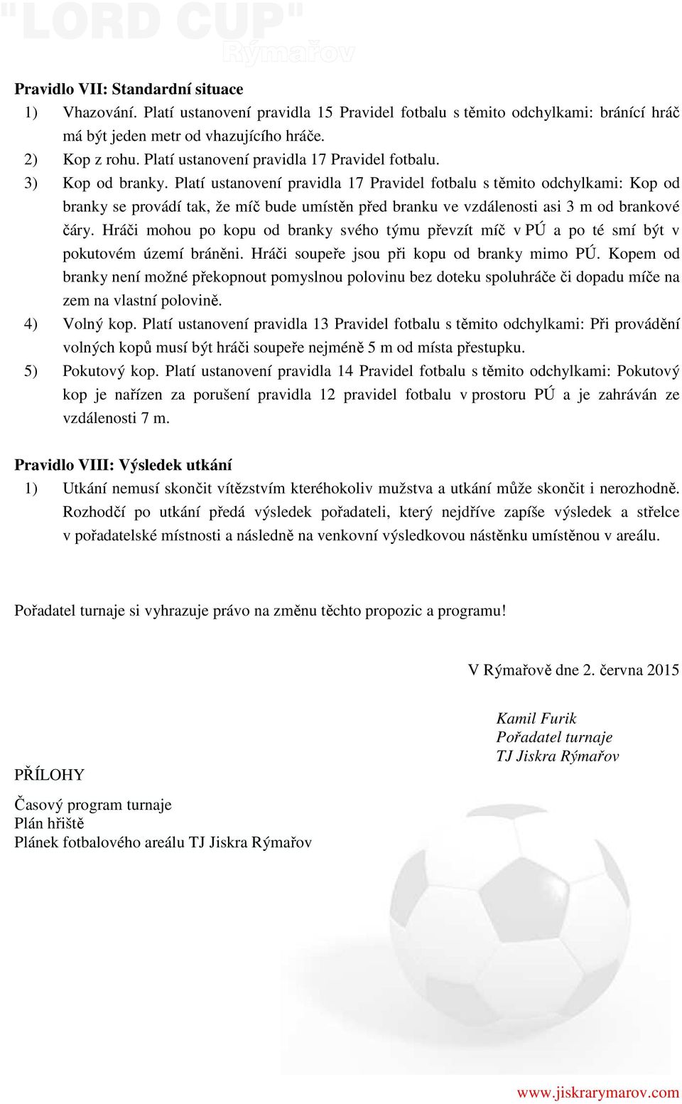 Platí ustanovení pravidla 17 Pravidel fotbalu s těmito odchylkami: Kop od branky se provádí tak, že míč bude umístěn před branku ve vzdálenosti asi 3 m od brankové čáry.