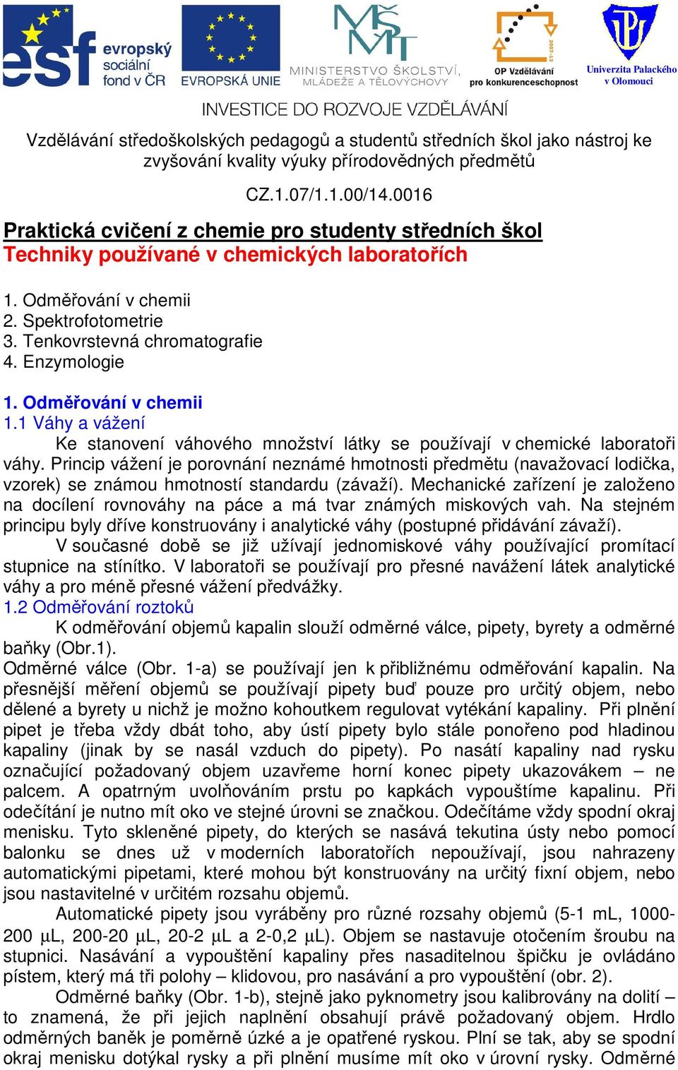 Princip vážení je porovnání neznámé hmotnosti předmětu (navažovací lodička, vzorek) se známou hmotností standardu (závaží).