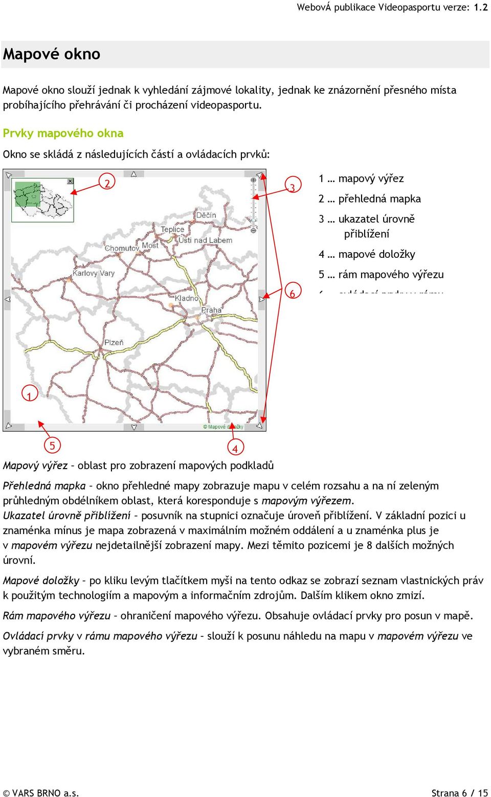 prvky v rámu 1 5 4 Mapový výřez oblast pro zobrazení mapových podkladů Přehledná mapka okno přehledné mapy zobrazuje mapu v celém rozsahu a na ní zeleným průhledným obdélníkem oblast, která