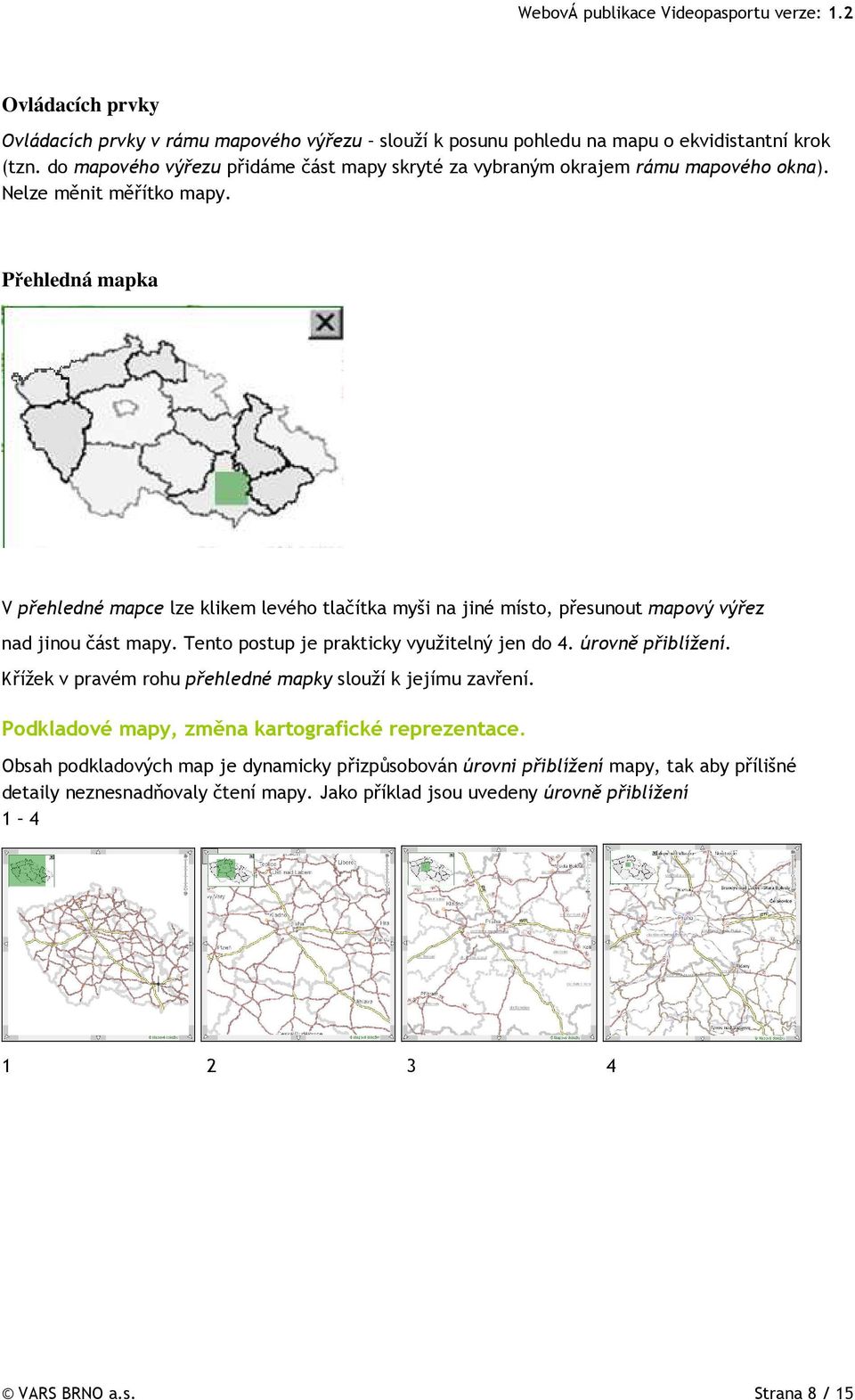 Přehledná mapka V přehledné mapce lze klikem levého tlačítka myši na jiné místo, přesunout mapový výřez nad jinou část mapy. Tento postup je prakticky využitelný jen do 4.