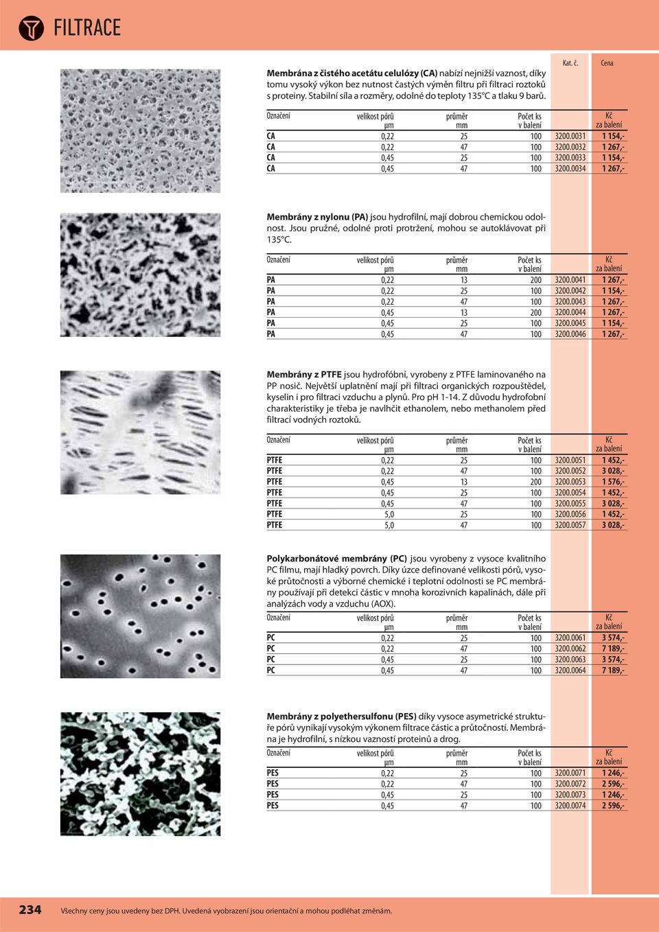0033 1 154,- CA 0,45 47 100 3200.0034 1 267,- Membrány z nylonu (PA) jsou hydrofilní, mají dobrou chemickou odolnost. Jsou pružné, odolné proti protržení, mohou se autoklávovat při 135 C.
