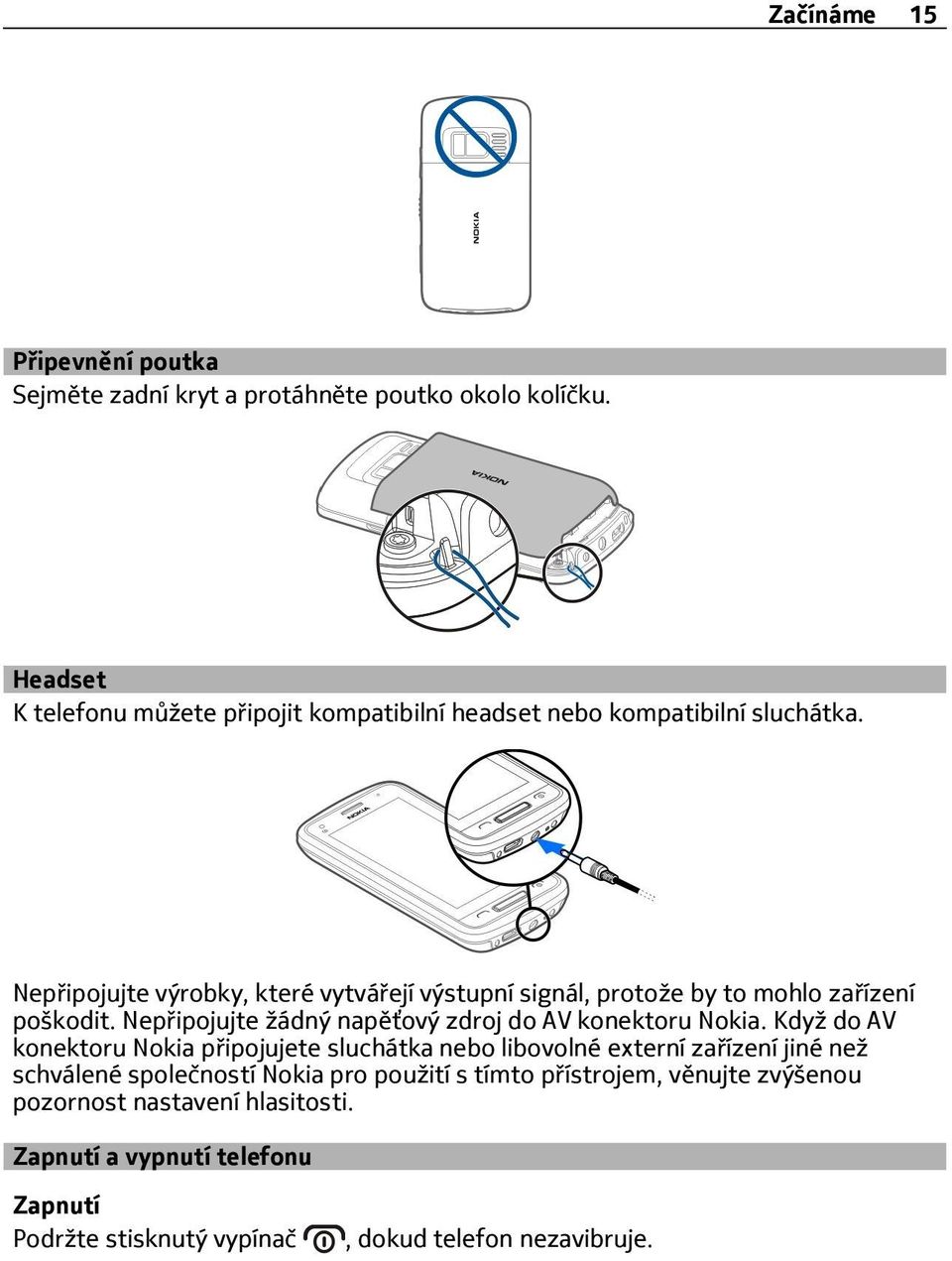 Nepřipojujte výrobky, které vytvářejí výstupní signál, protože by to mohlo zařízení poškodit. Nepřipojujte žádný napěťový zdroj do AV konektoru Nokia.